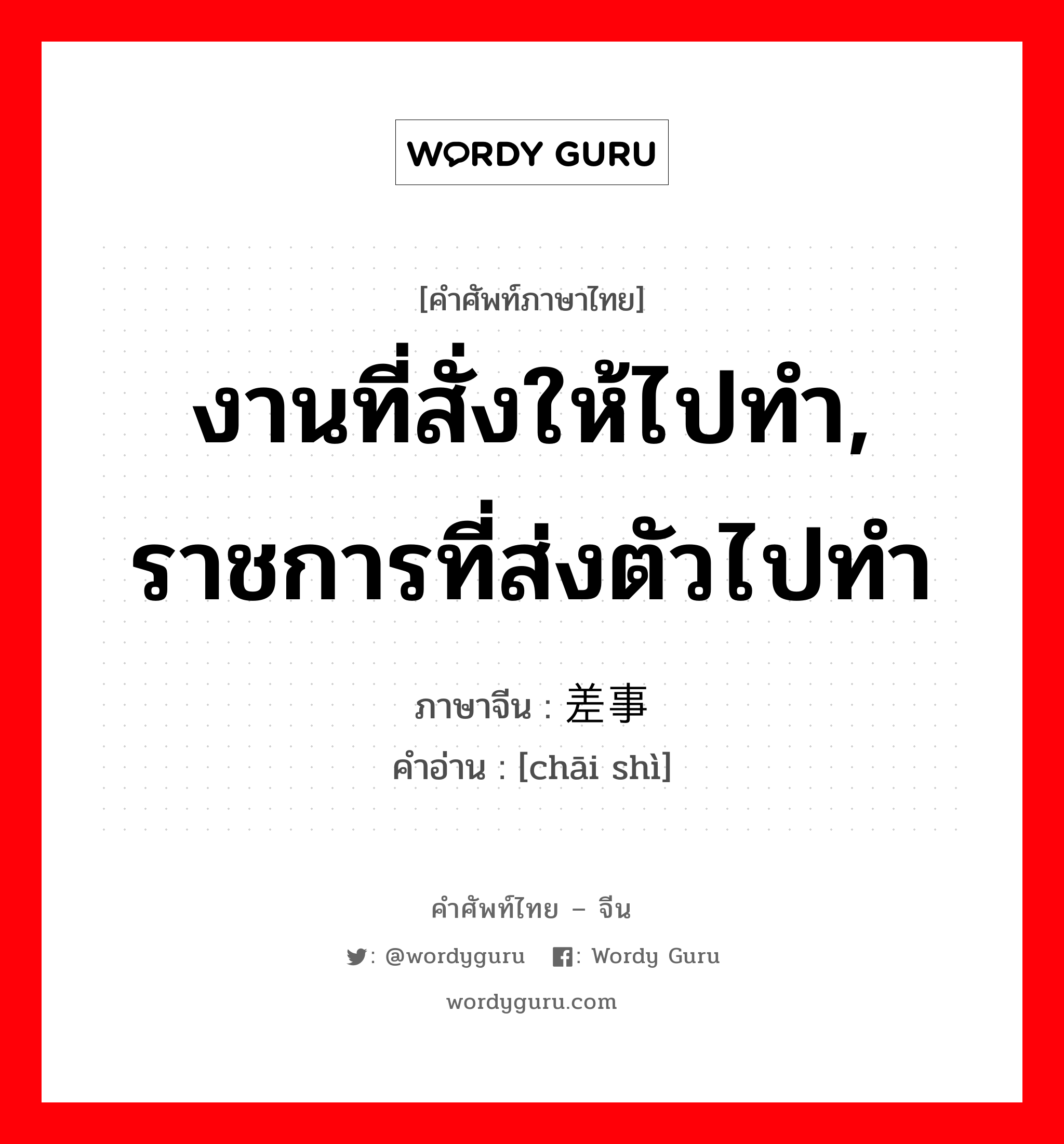 งานที่สั่งให้ไปทำ, ราชการที่ส่งตัวไปทำ ภาษาจีนคืออะไร, คำศัพท์ภาษาไทย - จีน งานที่สั่งให้ไปทำ, ราชการที่ส่งตัวไปทำ ภาษาจีน 差事 คำอ่าน [chāi shì]