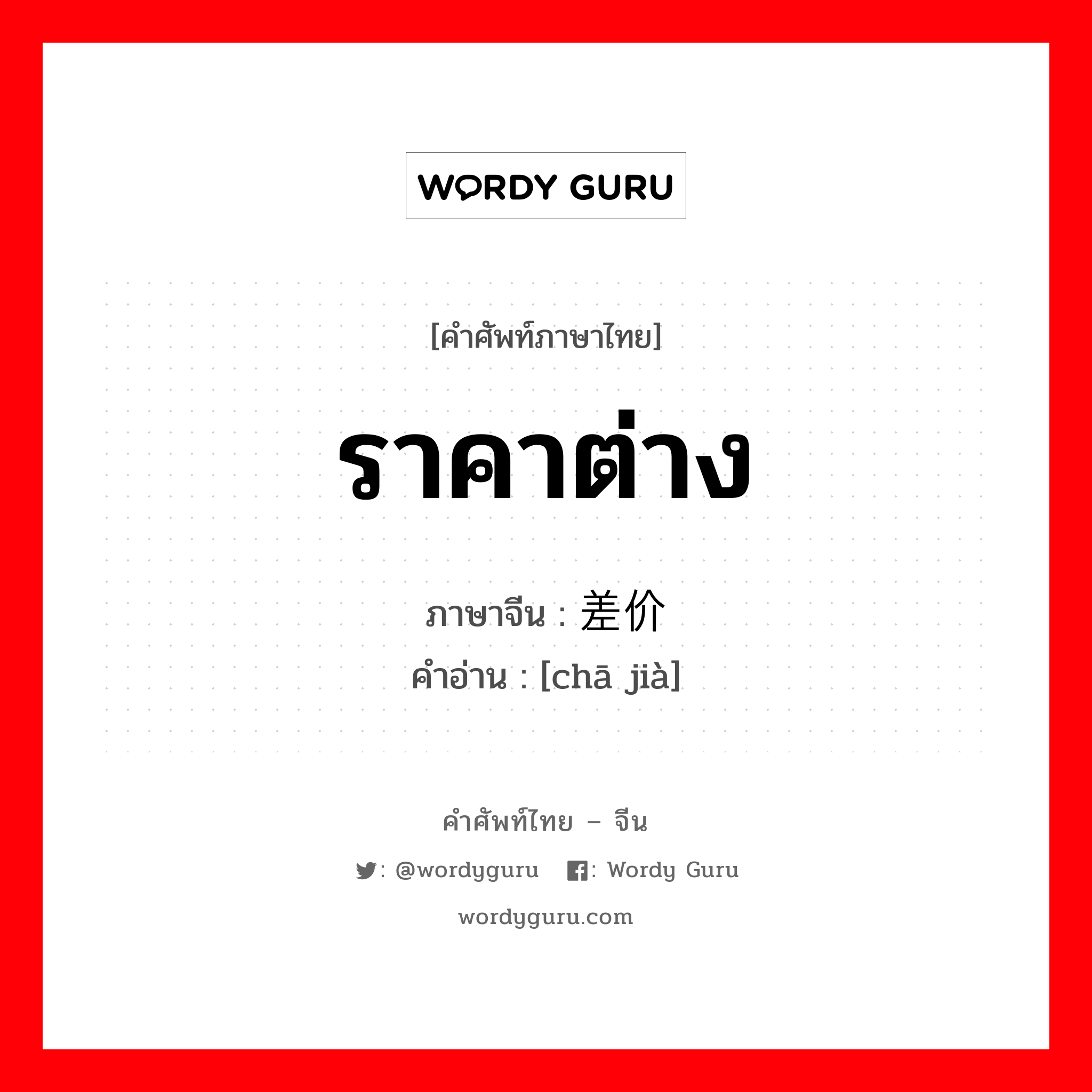 ราคาต่าง ภาษาจีนคืออะไร, คำศัพท์ภาษาไทย - จีน ราคาต่าง ภาษาจีน 差价 คำอ่าน [chā jià]