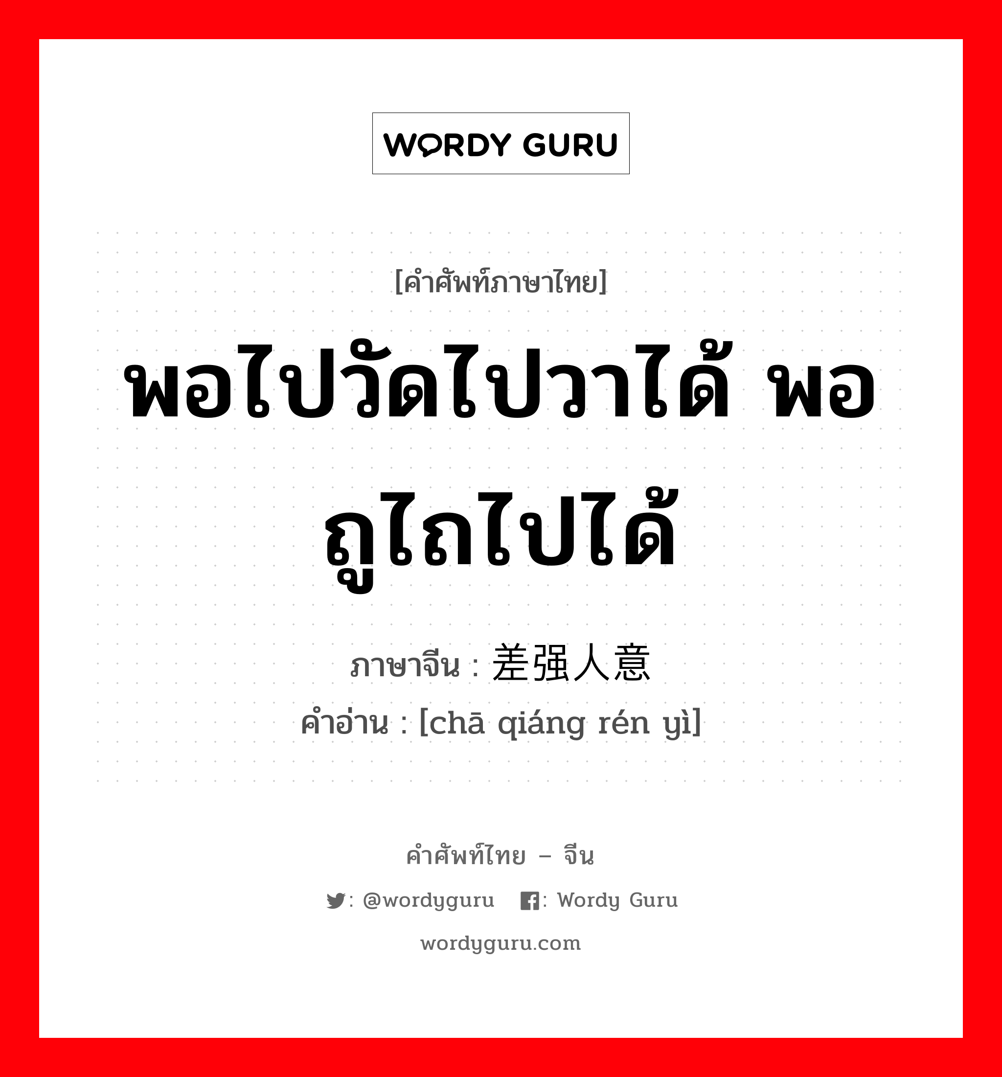 พอไปวัดไปวาได้ พอถูไถไปได้ ภาษาจีนคืออะไร, คำศัพท์ภาษาไทย - จีน พอไปวัดไปวาได้ พอถูไถไปได้ ภาษาจีน 差强人意 คำอ่าน [chā qiáng rén yì]