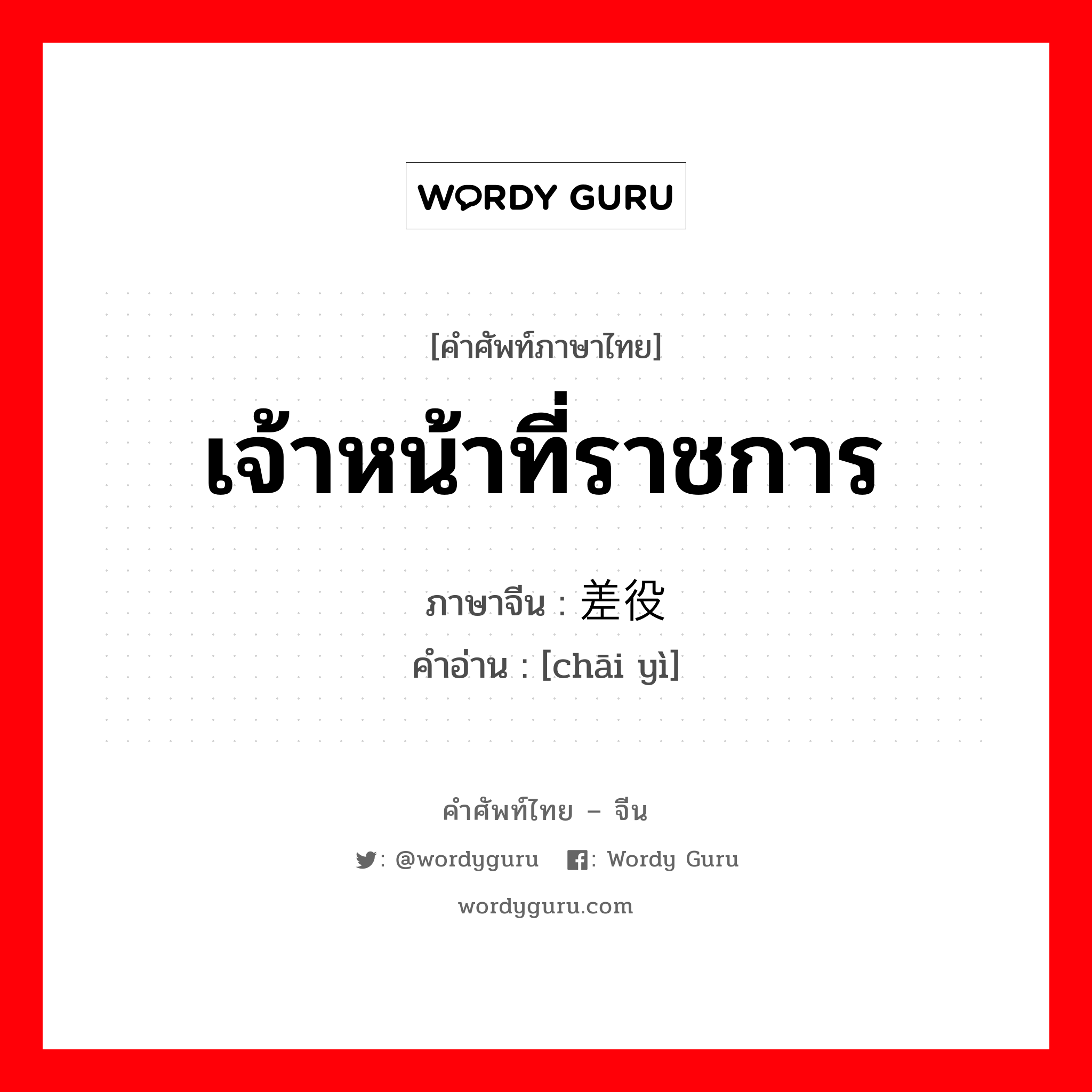 เจ้าหน้าที่ราชการ ภาษาจีนคืออะไร, คำศัพท์ภาษาไทย - จีน เจ้าหน้าที่ราชการ ภาษาจีน 差役 คำอ่าน [chāi yì]