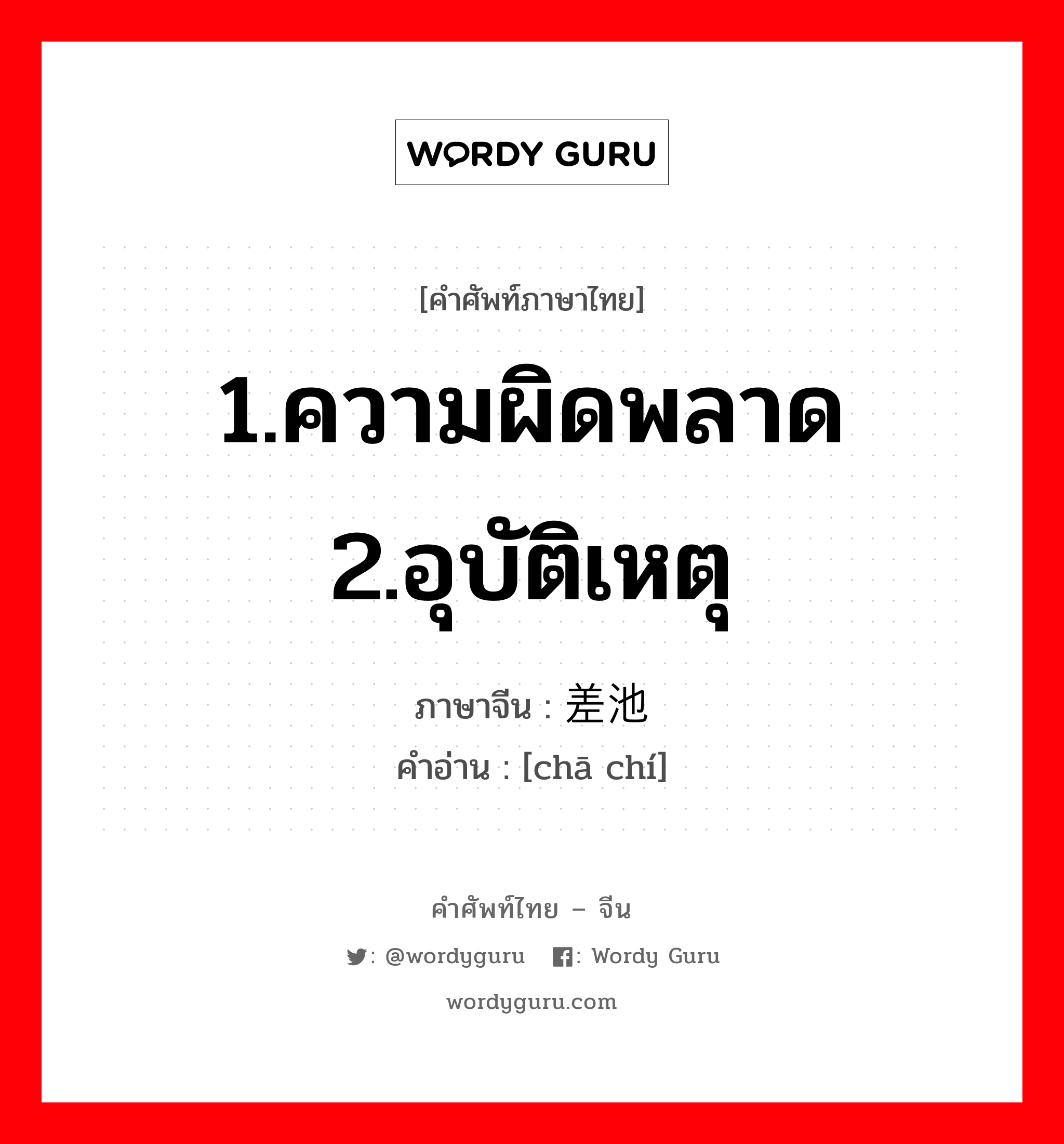 1.ความผิดพลาด 2.อุบัติเหตุ ภาษาจีนคืออะไร, คำศัพท์ภาษาไทย - จีน 1.ความผิดพลาด 2.อุบัติเหตุ ภาษาจีน 差池 คำอ่าน [chā chí]