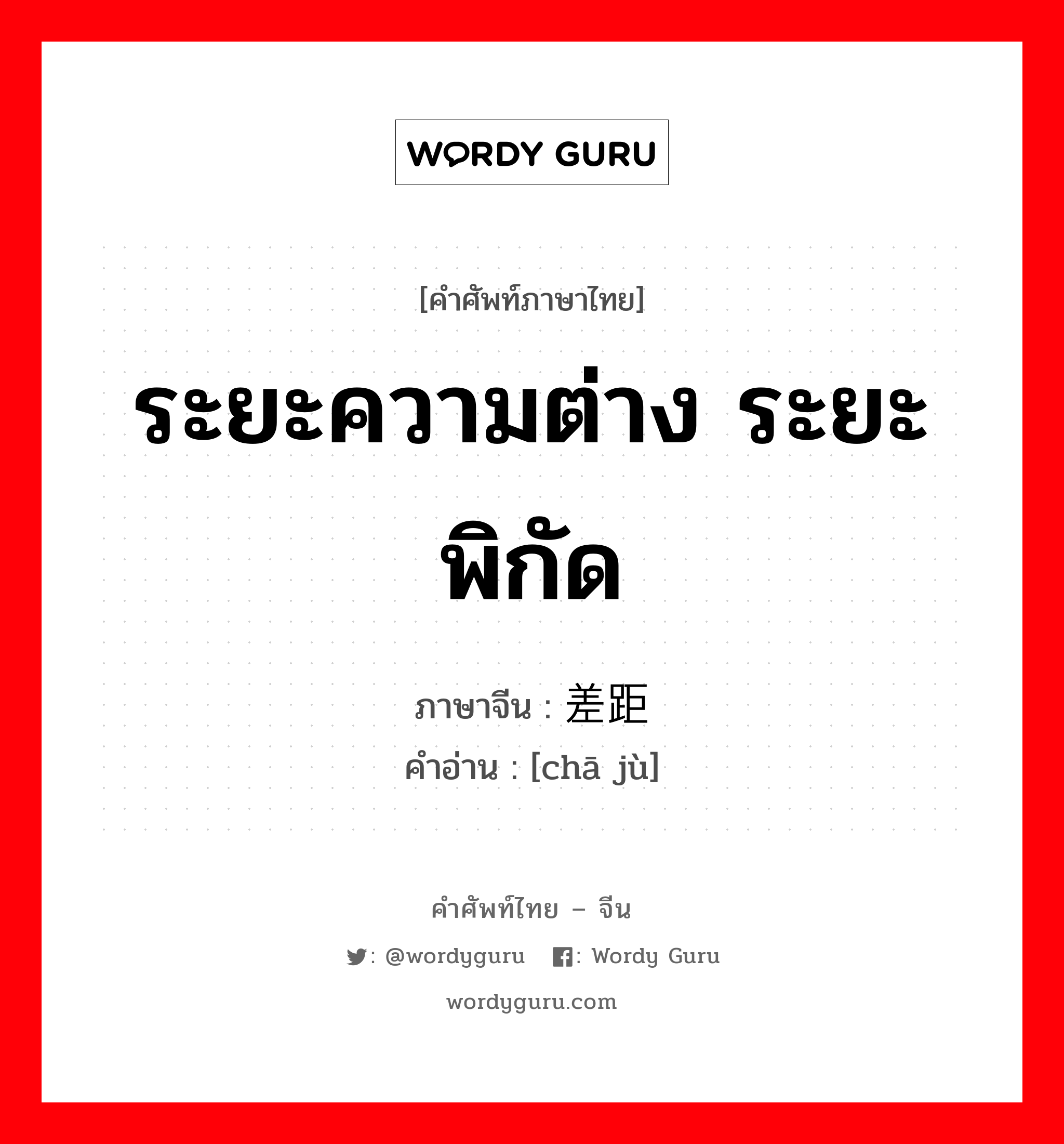 ระยะความต่าง ระยะพิกัด ภาษาจีนคืออะไร, คำศัพท์ภาษาไทย - จีน ระยะความต่าง ระยะพิกัด ภาษาจีน 差距 คำอ่าน [chā jù]