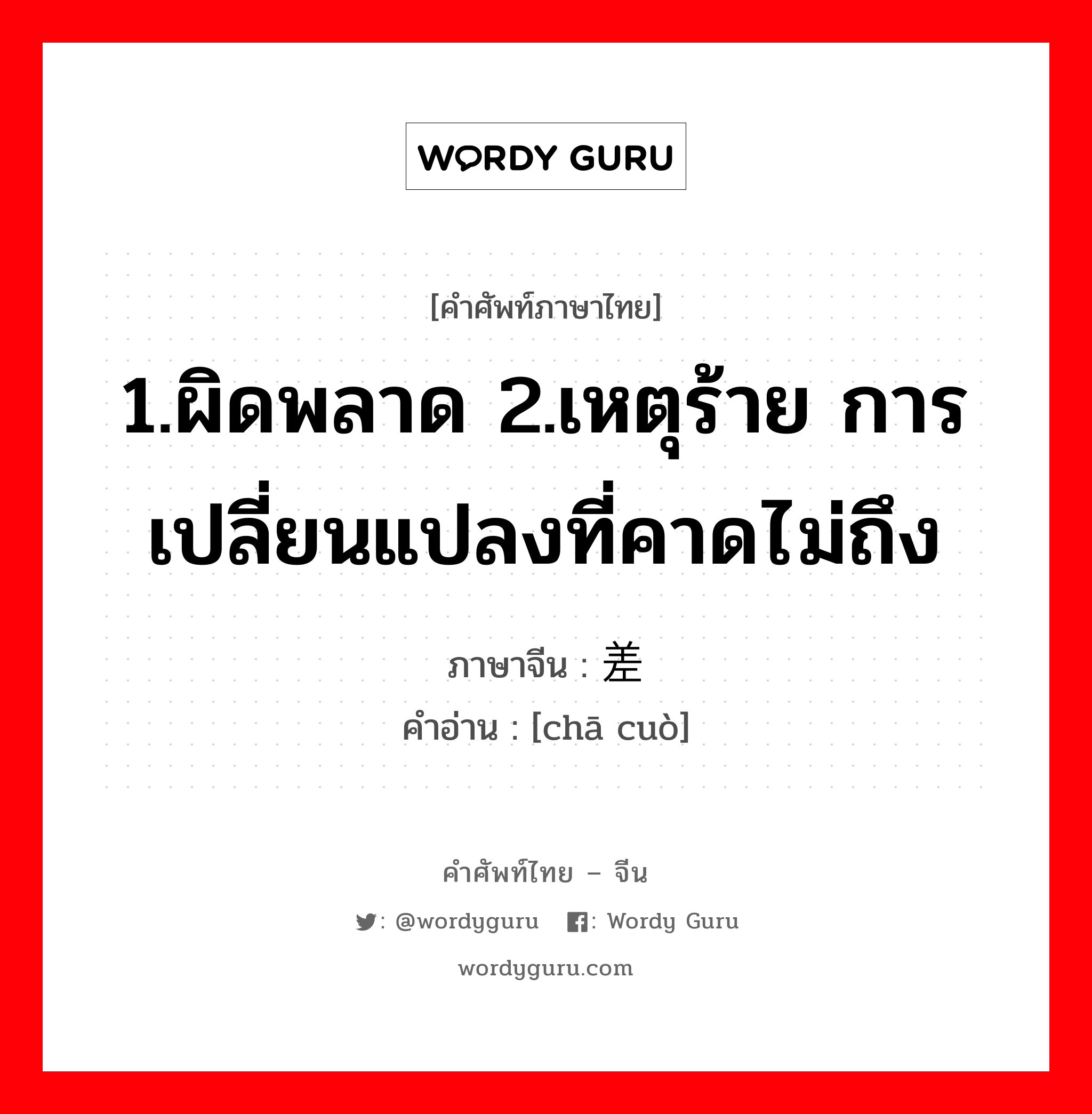 1.ผิดพลาด 2.เหตุร้าย การเปลี่ยนแปลงที่คาดไม่ถึง ภาษาจีนคืออะไร, คำศัพท์ภาษาไทย - จีน 1.ผิดพลาด 2.เหตุร้าย การเปลี่ยนแปลงที่คาดไม่ถึง ภาษาจีน 差错 คำอ่าน [chā cuò]