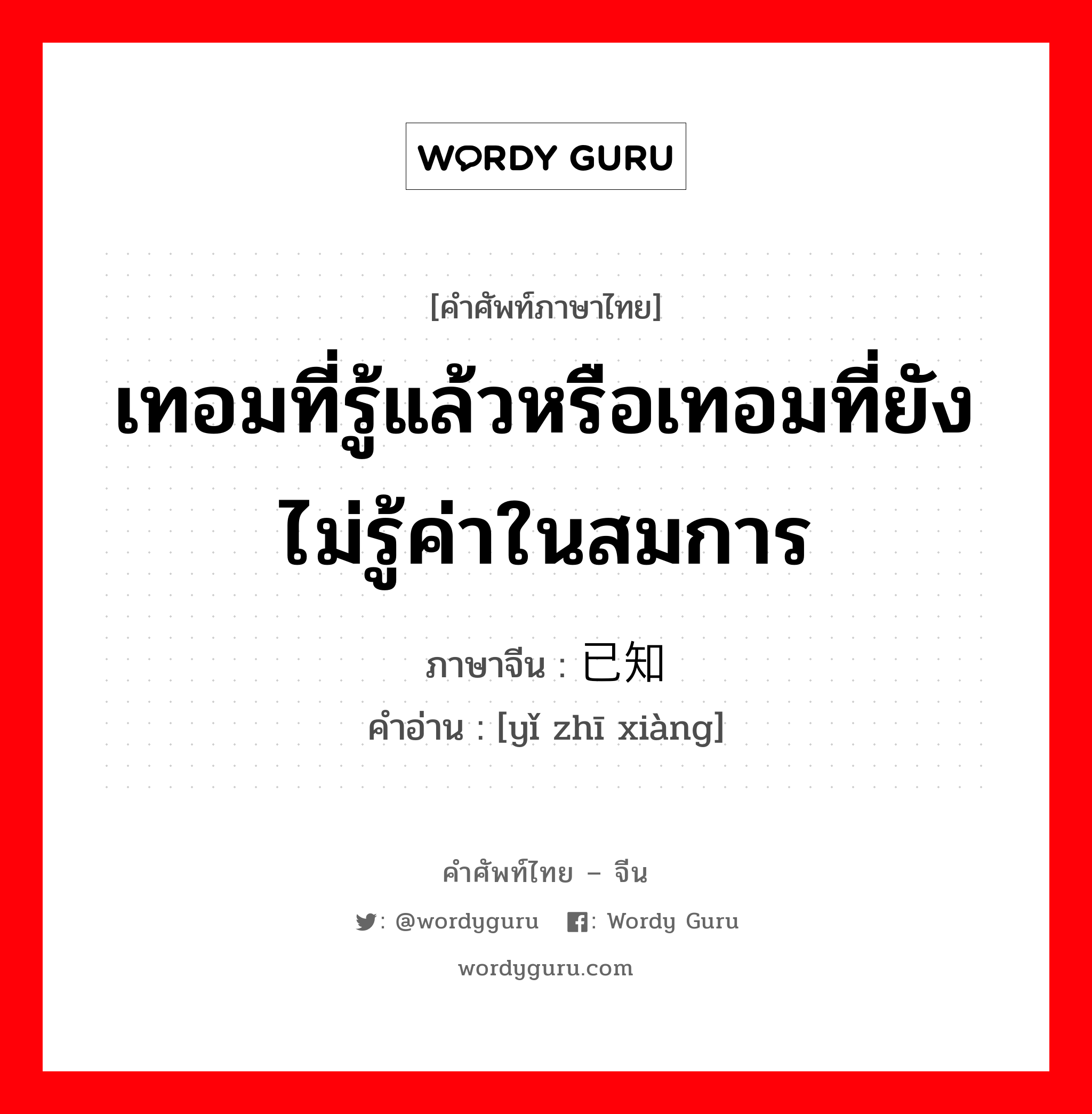 เทอมที่รู้แล้วหรือเทอมที่ยังไม่รู้ค่าในสมการ ภาษาจีนคืออะไร, คำศัพท์ภาษาไทย - จีน เทอมที่รู้แล้วหรือเทอมที่ยังไม่รู้ค่าในสมการ ภาษาจีน 已知项 คำอ่าน [yǐ zhī xiàng]