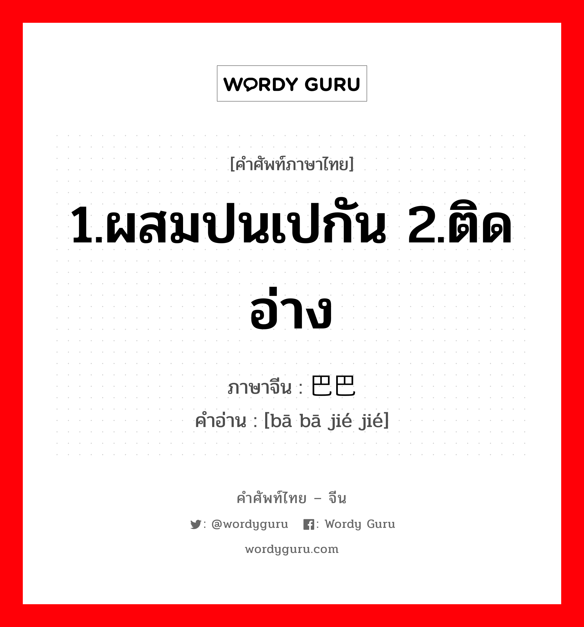 1.ผสมปนเปกัน 2.ติดอ่าง ภาษาจีนคืออะไร, คำศัพท์ภาษาไทย - จีน 1.ผสมปนเปกัน 2.ติดอ่าง ภาษาจีน 巴巴结结 คำอ่าน [bā bā jié jié]