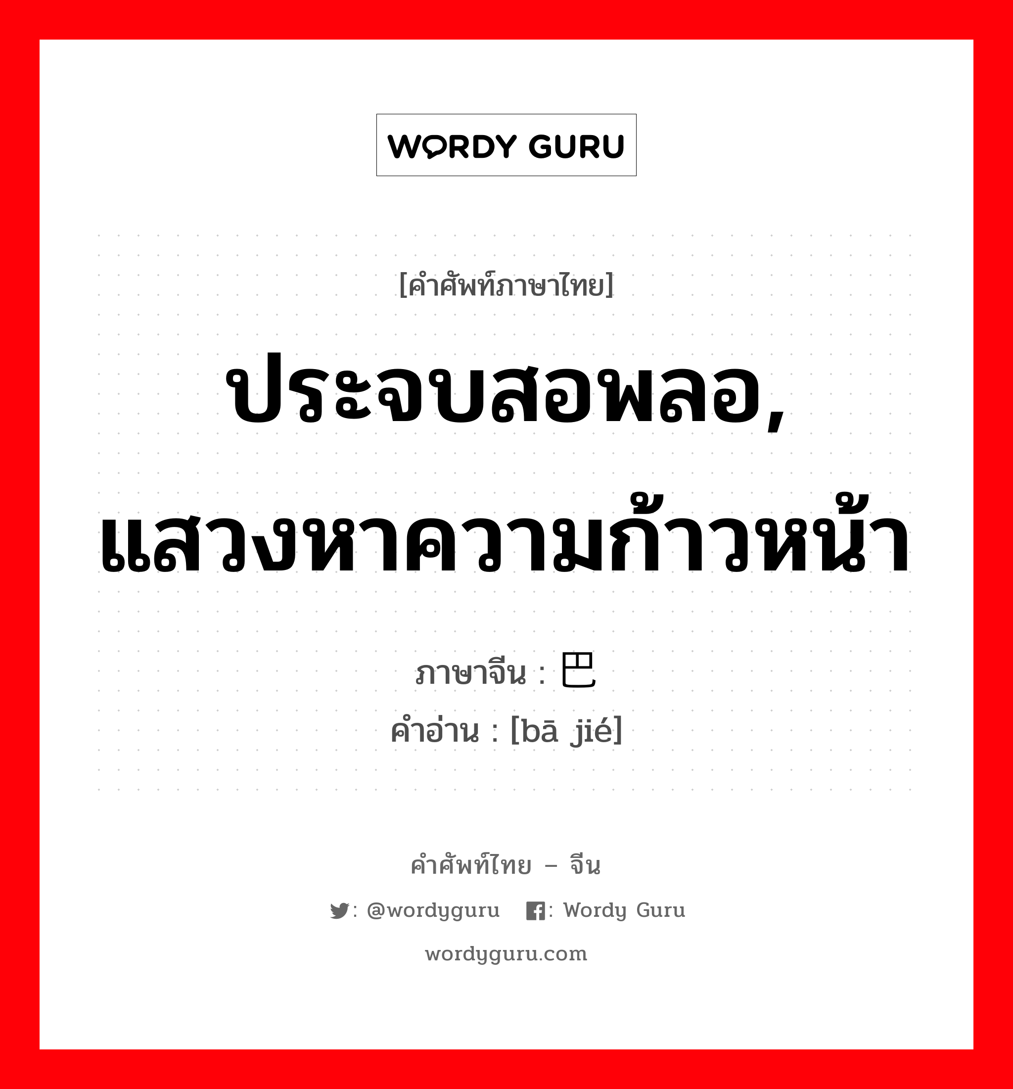 ประจบสอพลอ, แสวงหาความก้าวหน้า ภาษาจีนคืออะไร, คำศัพท์ภาษาไทย - จีน ประจบสอพลอ, แสวงหาความก้าวหน้า ภาษาจีน 巴结 คำอ่าน [bā jié]