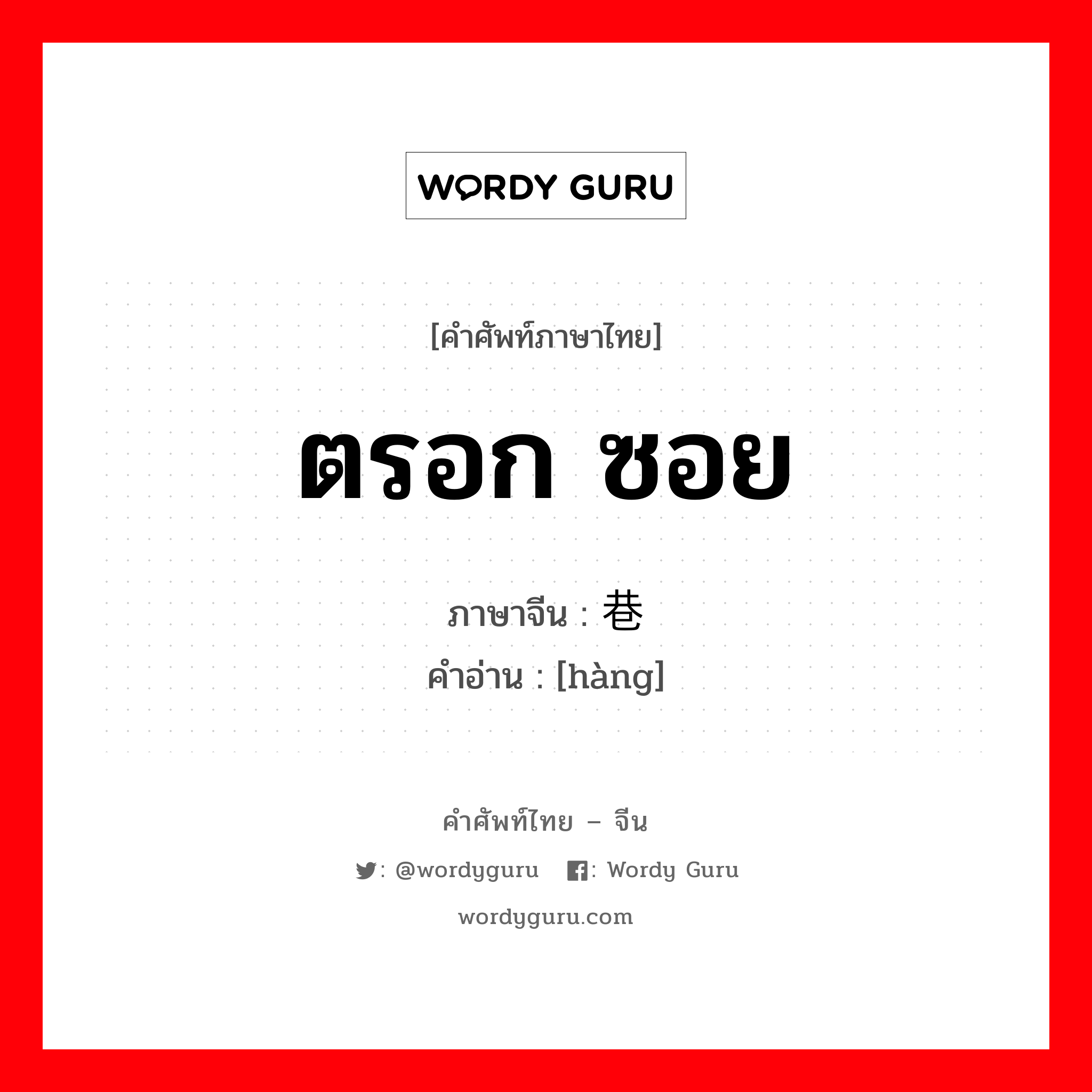 ตรอก ซอย ภาษาจีนคืออะไร, คำศัพท์ภาษาไทย - จีน ตรอก ซอย ภาษาจีน 巷 คำอ่าน [hàng]