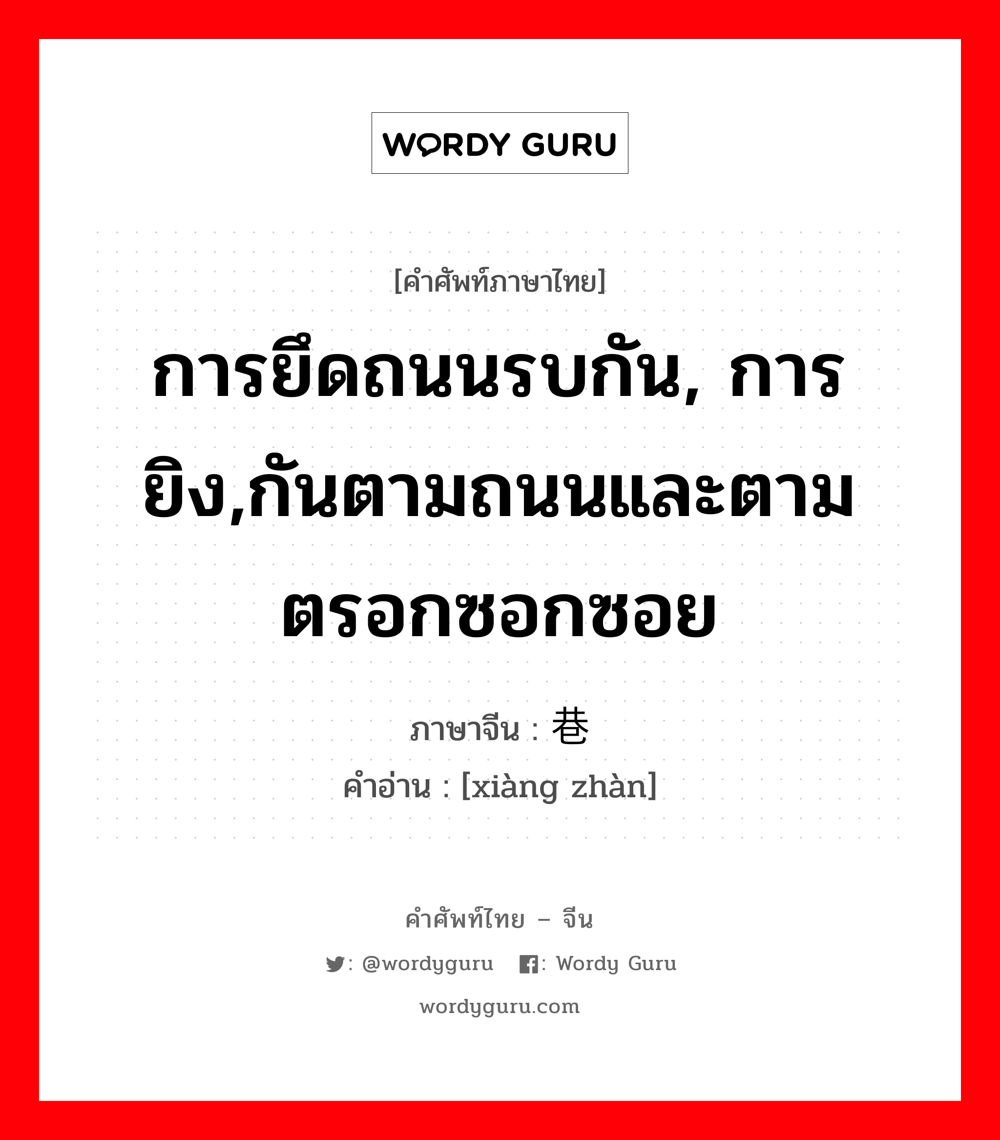 การยึดถนนรบกัน, การยิง,กันตามถนนและตามตรอกซอกซอย ภาษาจีนคืออะไร, คำศัพท์ภาษาไทย - จีน การยึดถนนรบกัน, การยิง,กันตามถนนและตามตรอกซอกซอย ภาษาจีน 巷战 คำอ่าน [xiàng zhàn]