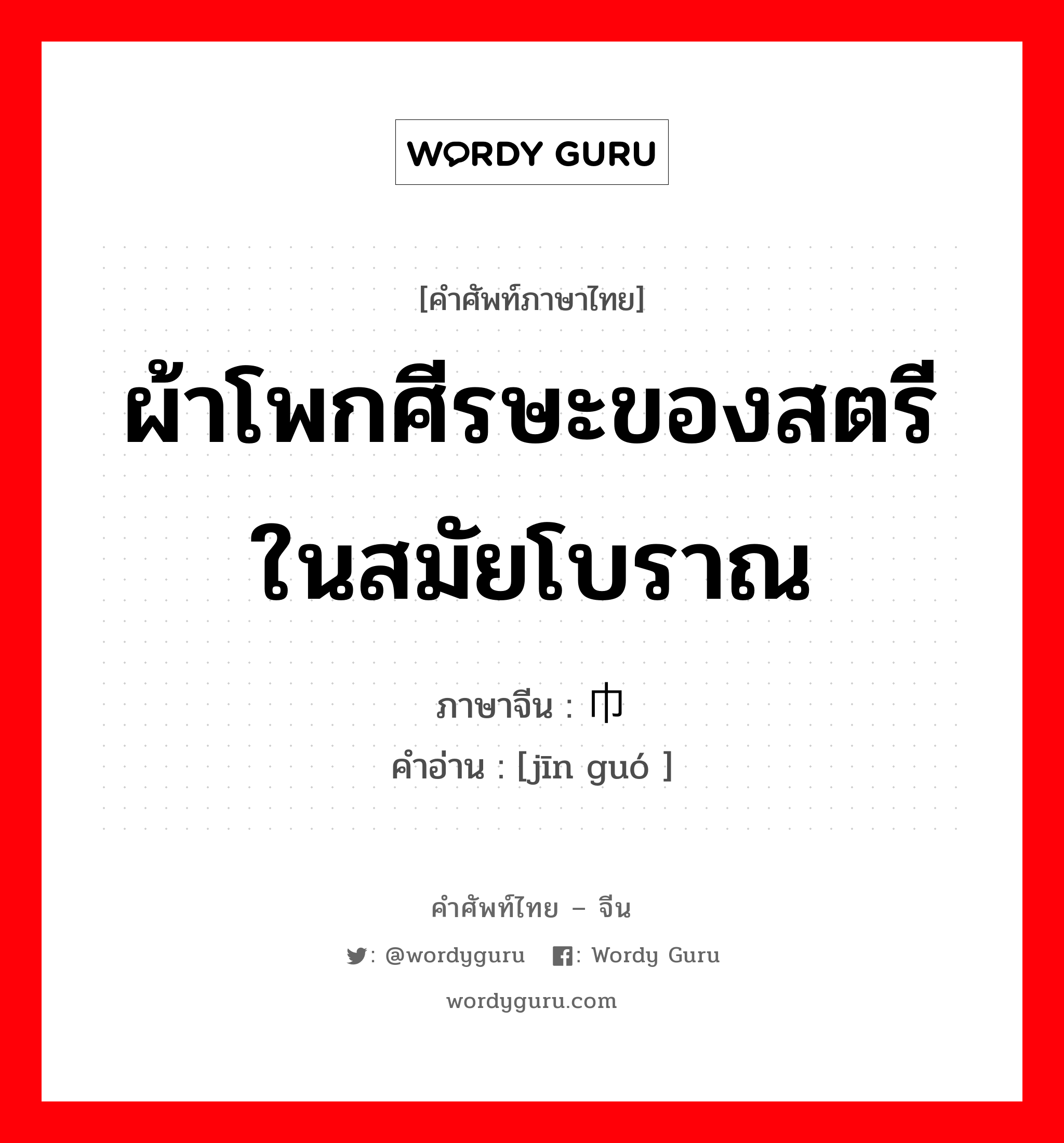 ผ้าโพกศีรษะของสตรีในสมัยโบราณ ภาษาจีนคืออะไร, คำศัพท์ภาษาไทย - จีน ผ้าโพกศีรษะของสตรีในสมัยโบราณ ภาษาจีน 巾帼 คำอ่าน [jīn guó ]