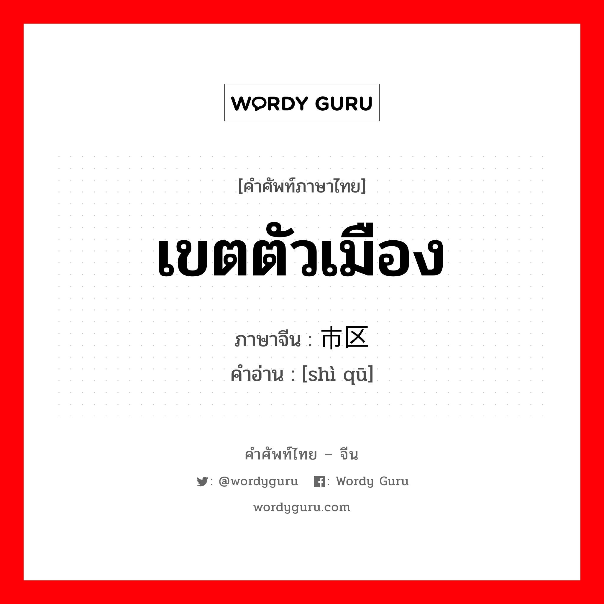 เขตตัวเมือง ภาษาจีนคืออะไร, คำศัพท์ภาษาไทย - จีน เขตตัวเมือง ภาษาจีน 市区 คำอ่าน [shì qū]