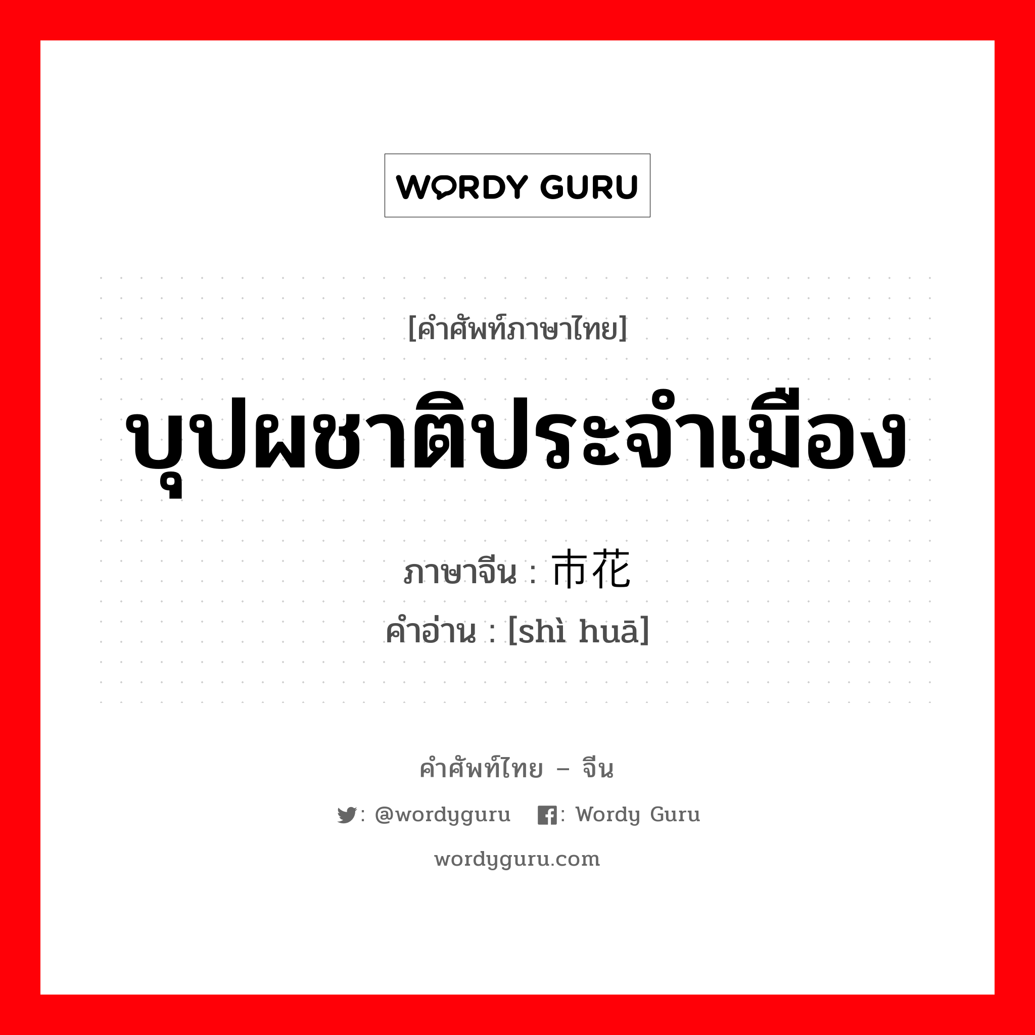 บุปผชาติประจำเมือง ภาษาจีนคืออะไร, คำศัพท์ภาษาไทย - จีน บุปผชาติประจำเมือง ภาษาจีน 市花 คำอ่าน [shì huā]