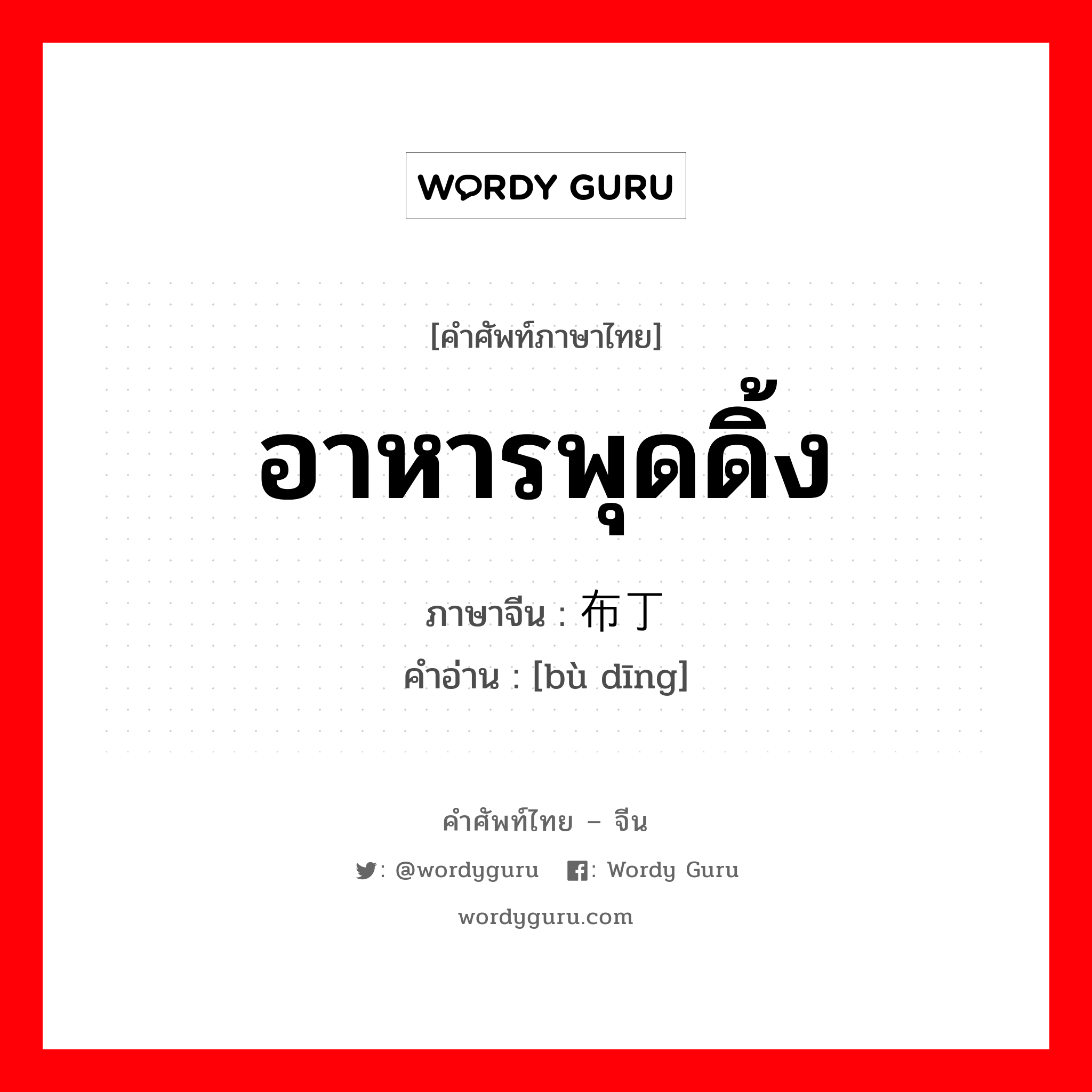 อาหารพุดดิ้ง ภาษาจีนคืออะไร, คำศัพท์ภาษาไทย - จีน อาหารพุดดิ้ง ภาษาจีน 布丁 คำอ่าน [bù dīng]