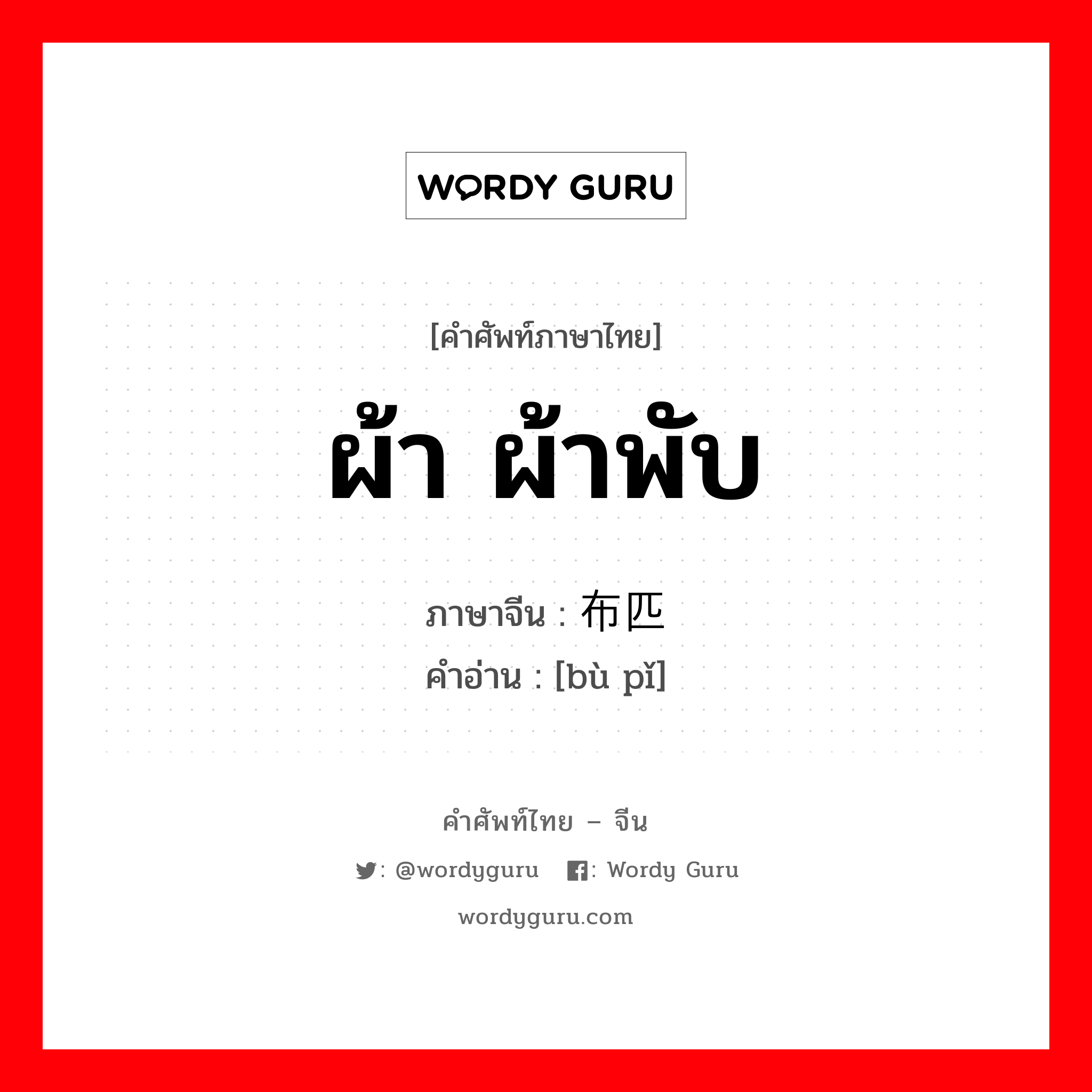 ผ้า ผ้าพับ ภาษาจีนคืออะไร, คำศัพท์ภาษาไทย - จีน ผ้า ผ้าพับ ภาษาจีน 布匹 คำอ่าน [bù pǐ]