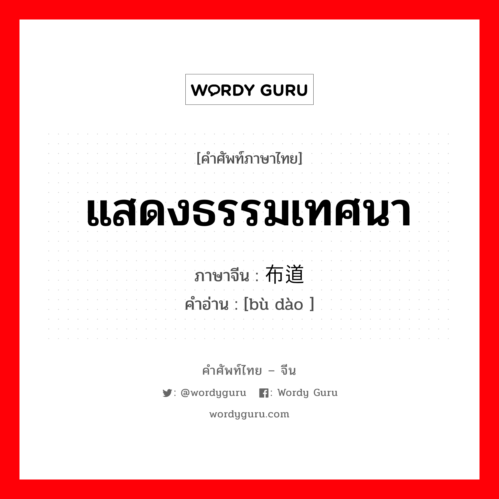 แสดงธรรมเทศนา ภาษาจีนคืออะไร, คำศัพท์ภาษาไทย - จีน แสดงธรรมเทศนา ภาษาจีน 布道 คำอ่าน [bù dào ]