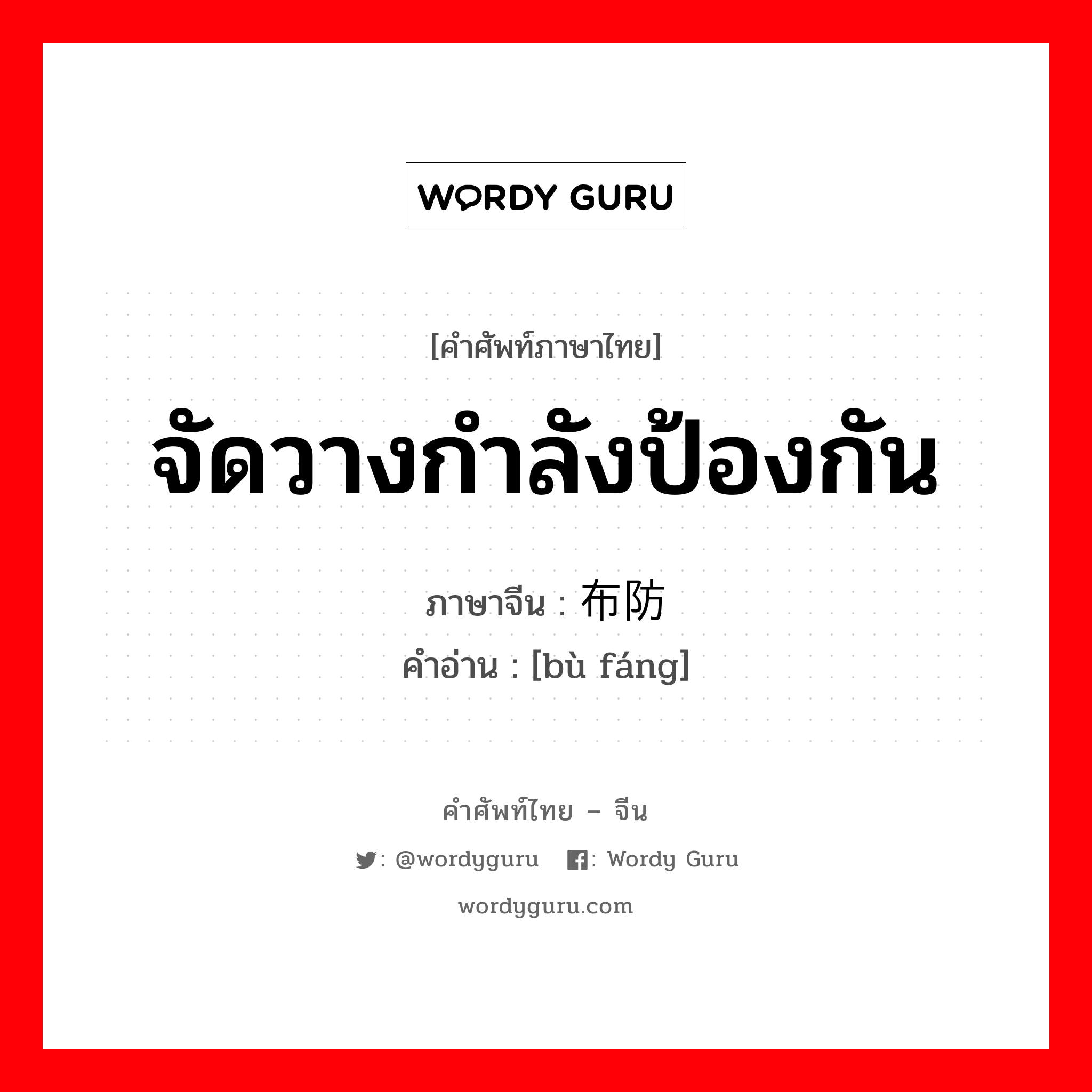 จัดวางกำลังป้องกัน ภาษาจีนคืออะไร, คำศัพท์ภาษาไทย - จีน จัดวางกำลังป้องกัน ภาษาจีน 布防 คำอ่าน [bù fáng]