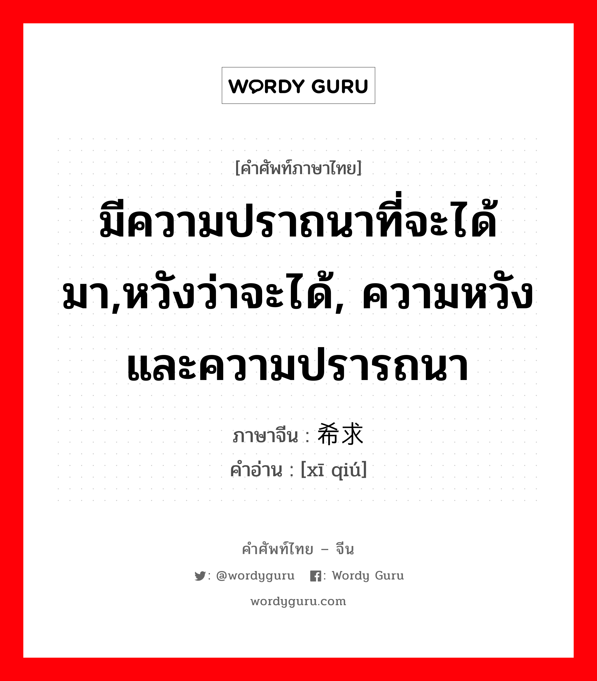 มีความปราถนาที่จะได้มา,หวังว่าจะได้, ความหวังและความปรารถนา ภาษาจีนคืออะไร, คำศัพท์ภาษาไทย - จีน มีความปราถนาที่จะได้มา,หวังว่าจะได้, ความหวังและความปรารถนา ภาษาจีน 希求 คำอ่าน [xī qiú]