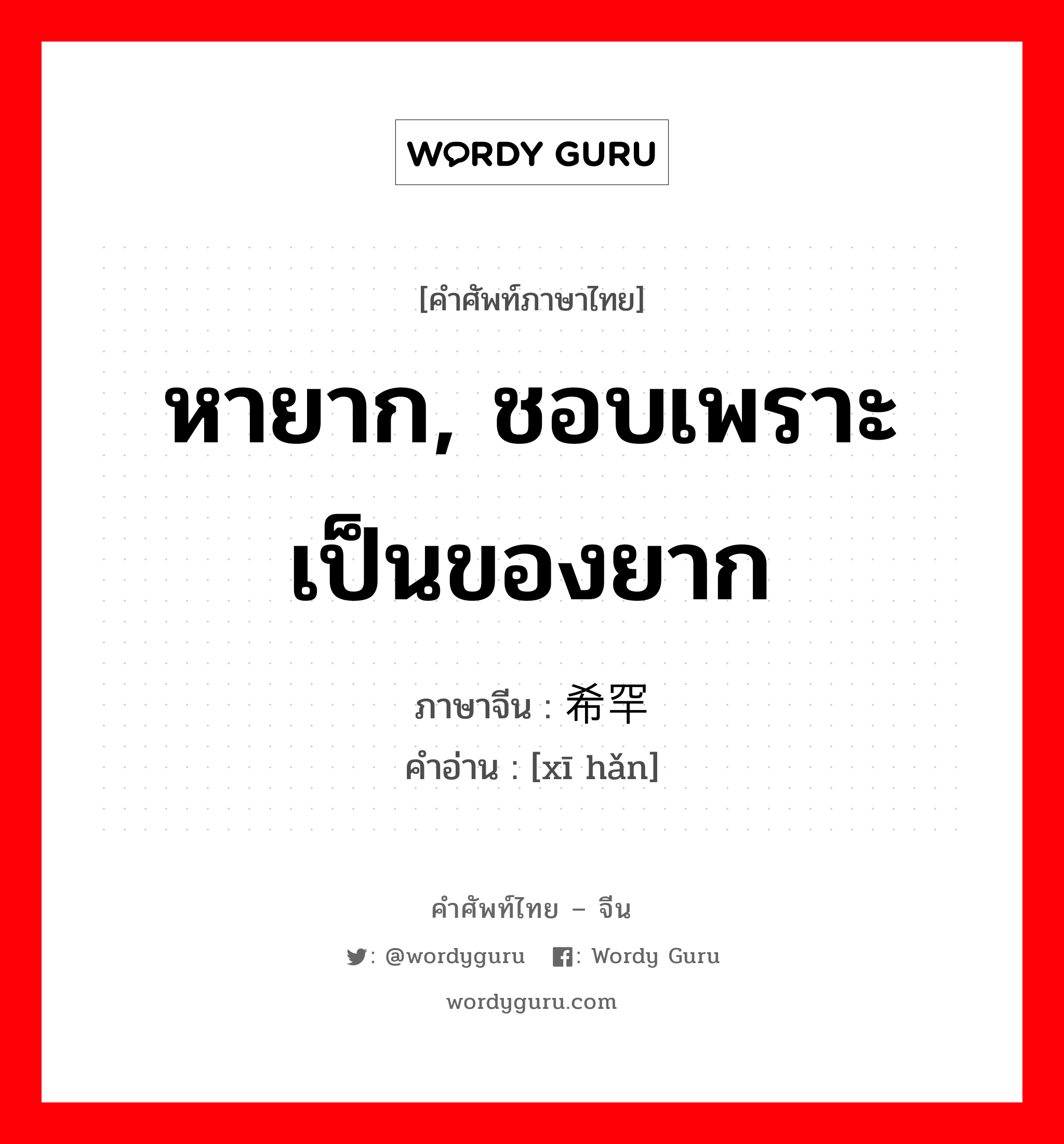 หายาก, ชอบเพราะเป็นของยาก ภาษาจีนคืออะไร, คำศัพท์ภาษาไทย - จีน หายาก, ชอบเพราะเป็นของยาก ภาษาจีน 希罕 คำอ่าน [xī hǎn]