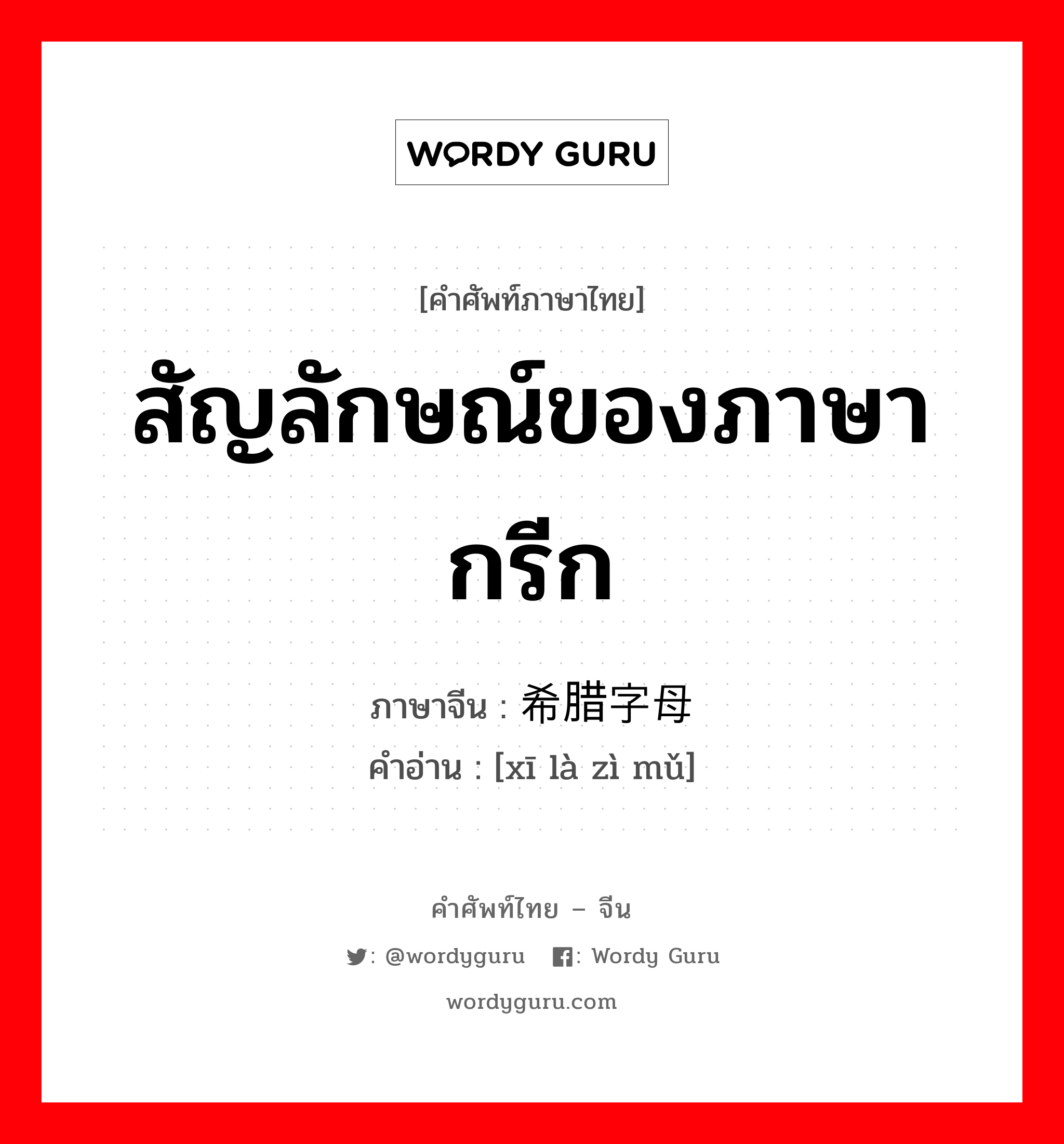 สัญลักษณ์ของภาษากรีก ภาษาจีนคืออะไร, คำศัพท์ภาษาไทย - จีน สัญลักษณ์ของภาษากรีก ภาษาจีน 希腊字母 คำอ่าน [xī là zì mǔ]