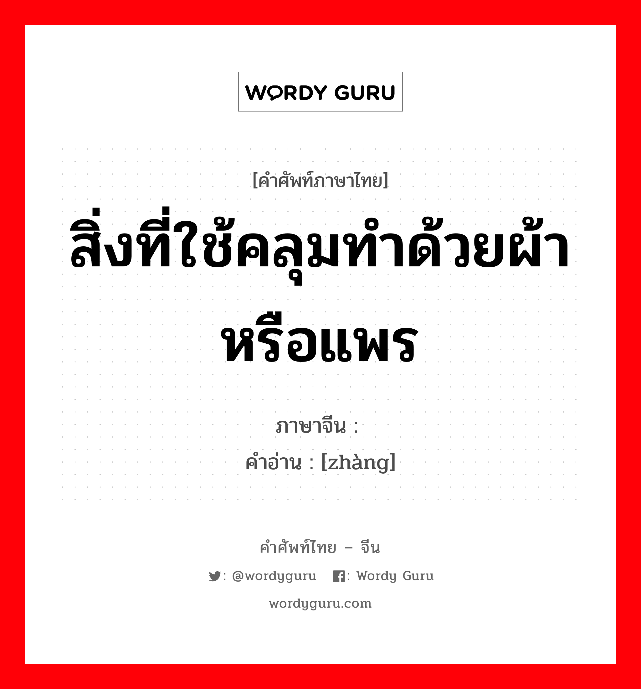 สิ่งที่ใช้คลุมทำด้วยผ้าหรือแพร ภาษาจีนคืออะไร, คำศัพท์ภาษาไทย - จีน สิ่งที่ใช้คลุมทำด้วยผ้าหรือแพร ภาษาจีน 帐 คำอ่าน [zhàng]