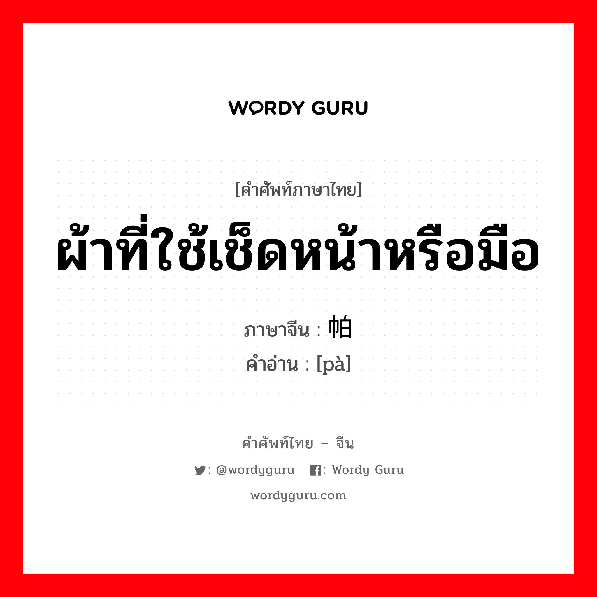 ผ้าที่ใช้เช็ดหน้าหรือมือ ภาษาจีนคืออะไร, คำศัพท์ภาษาไทย - จีน ผ้าที่ใช้เช็ดหน้าหรือมือ ภาษาจีน 帕 คำอ่าน [pà]