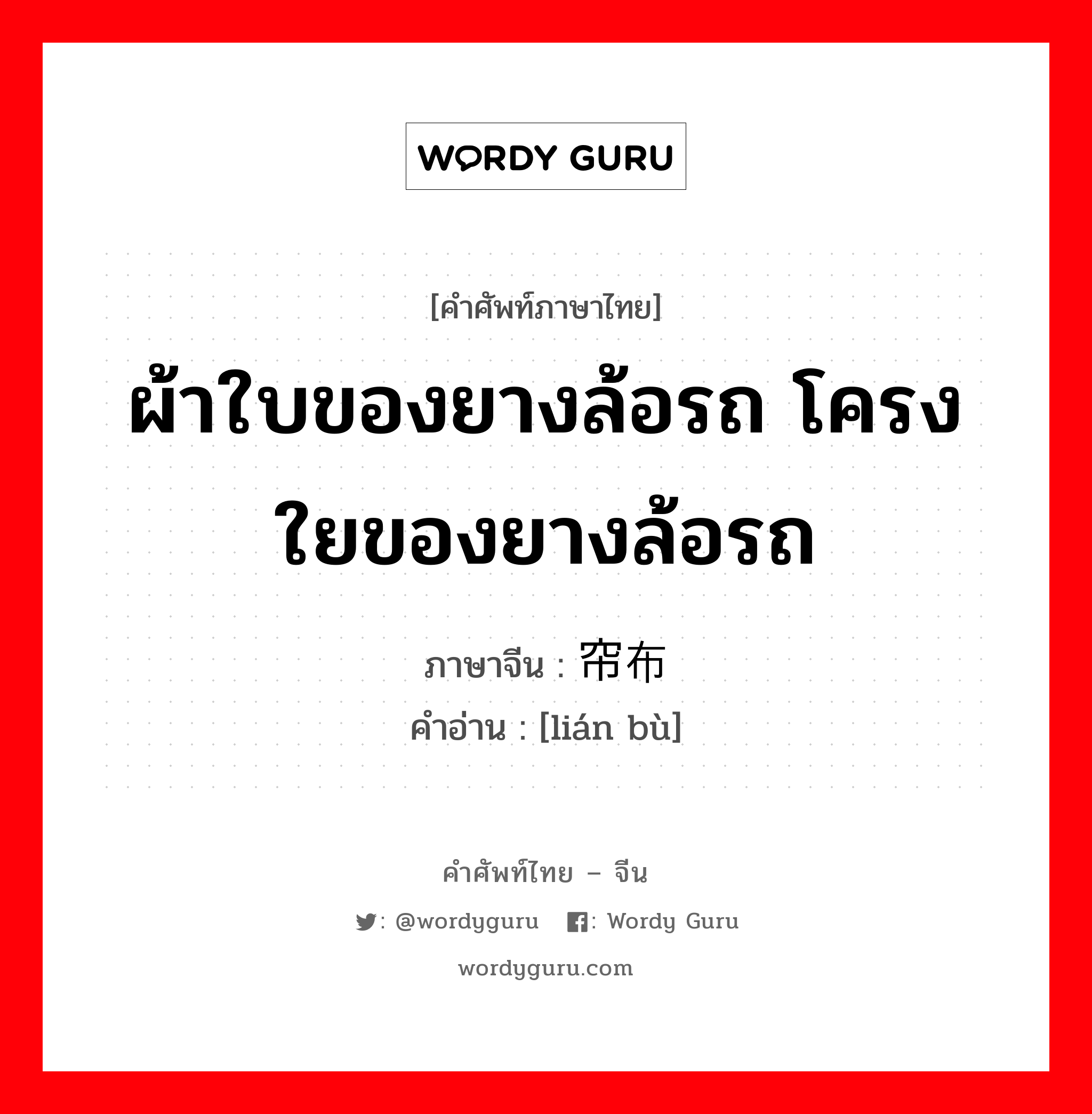 ผ้าใบของยางล้อรถ โครงใยของยางล้อรถ ภาษาจีนคืออะไร, คำศัพท์ภาษาไทย - จีน ผ้าใบของยางล้อรถ โครงใยของยางล้อรถ ภาษาจีน 帘布 คำอ่าน [lián bù]