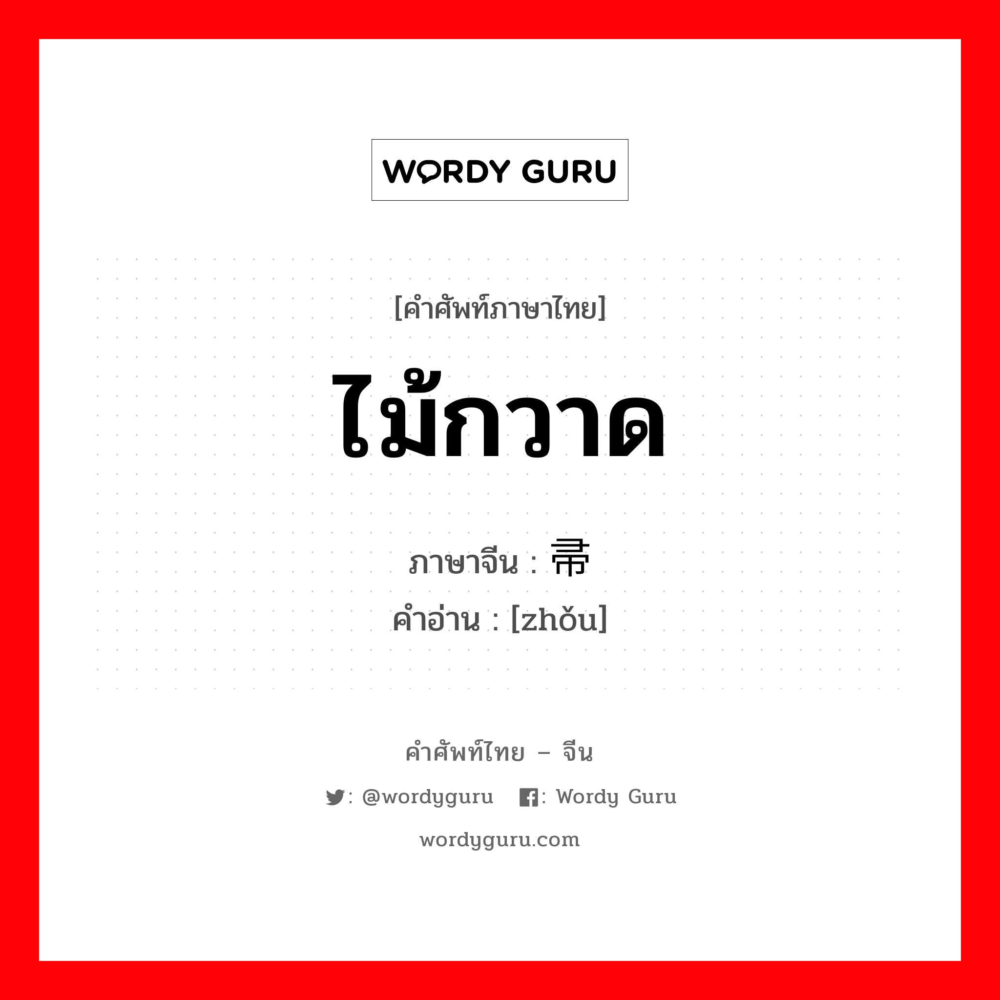 ไม้กวาด ภาษาจีนคืออะไร, คำศัพท์ภาษาไทย - จีน ไม้กวาด ภาษาจีน 帚 คำอ่าน [zhǒu]