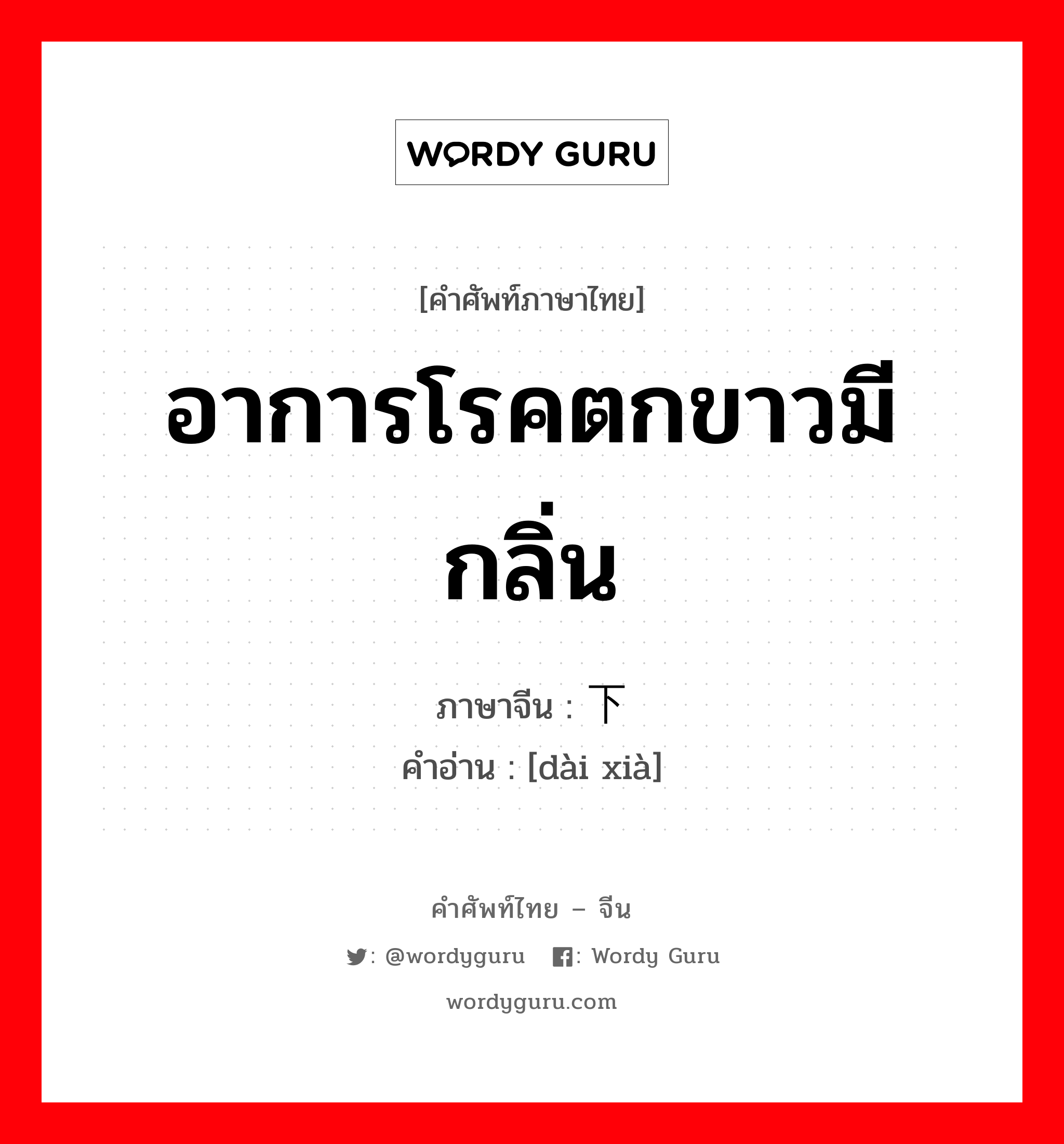 อาการโรคตกขาวมีกลิ่น ภาษาจีนคืออะไร, คำศัพท์ภาษาไทย - จีน อาการโรคตกขาวมีกลิ่น ภาษาจีน 带下 คำอ่าน [dài xià]