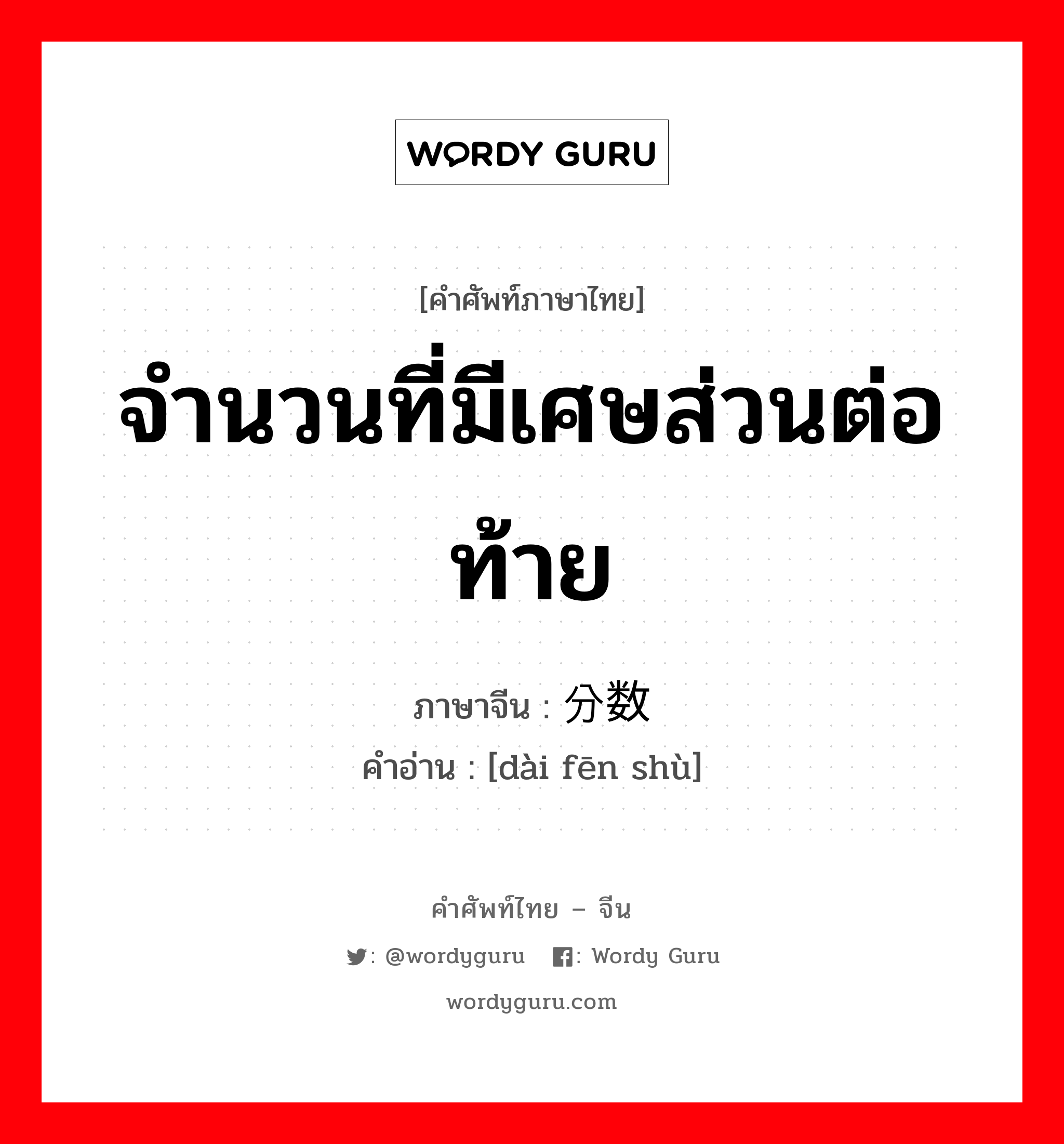 จำนวนที่มีเศษส่วนต่อท้าย ภาษาจีนคืออะไร, คำศัพท์ภาษาไทย - จีน จำนวนที่มีเศษส่วนต่อท้าย ภาษาจีน 带分数 คำอ่าน [dài fēn shù]