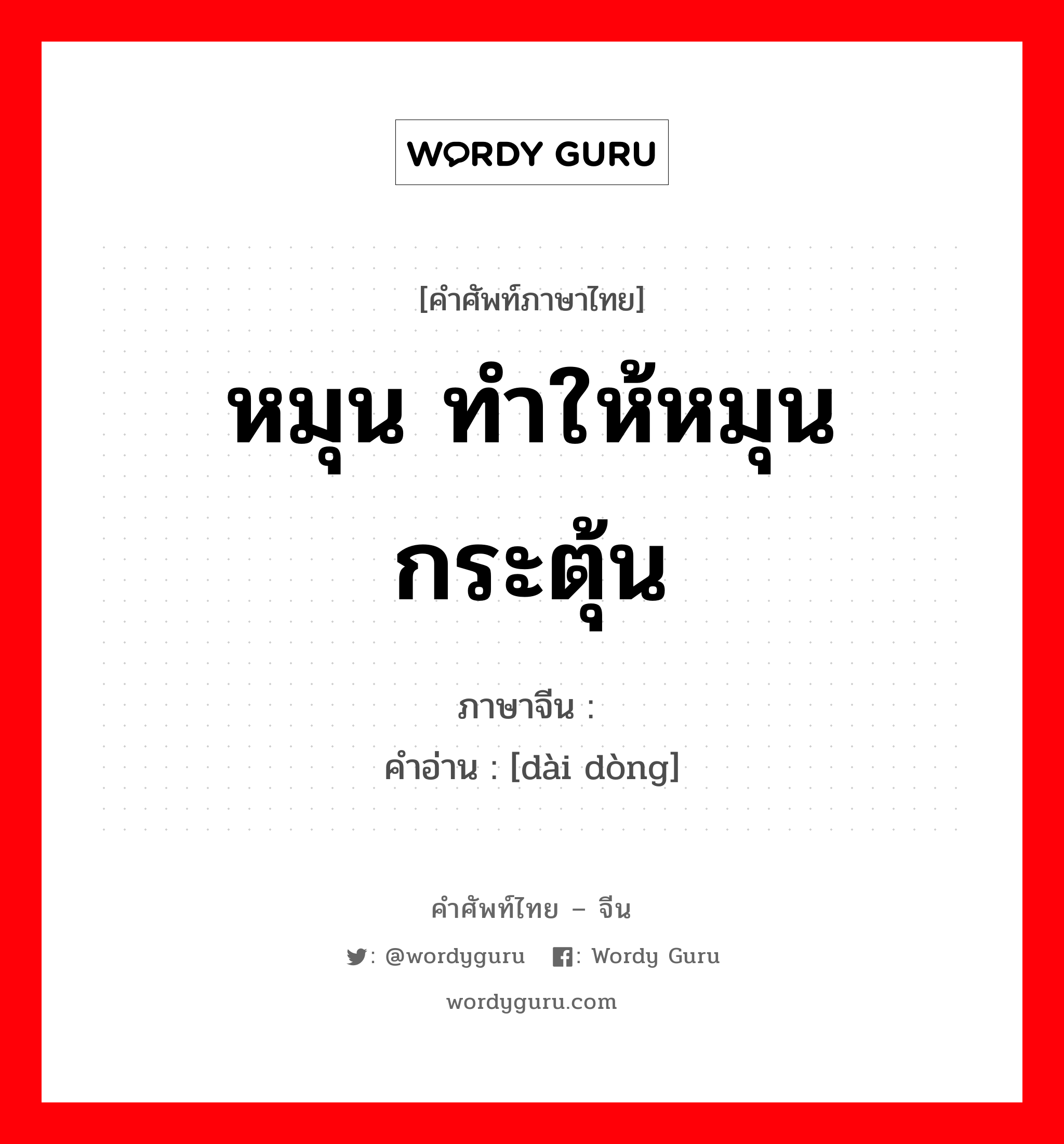 หมุน ทำให้หมุน กระตุ้น ภาษาจีนคืออะไร, คำศัพท์ภาษาไทย - จีน หมุน ทำให้หมุน กระตุ้น ภาษาจีน 带动 คำอ่าน [dài dòng]