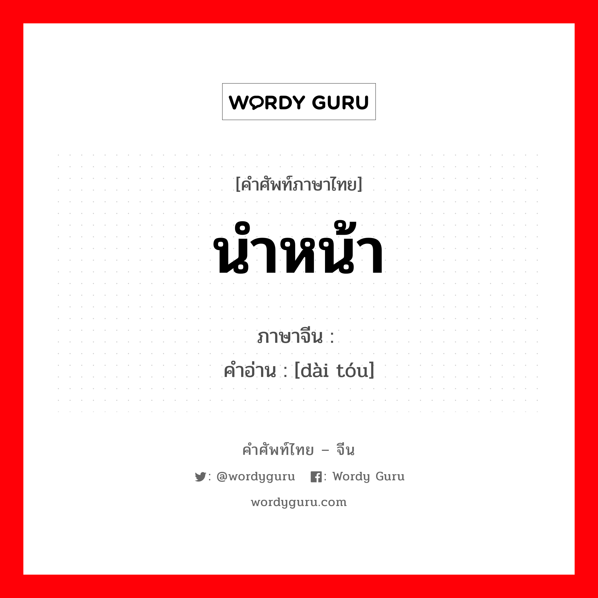 นำหน้า ภาษาจีนคืออะไร, คำศัพท์ภาษาไทย - จีน นำหน้า ภาษาจีน 带头 คำอ่าน [dài tóu]