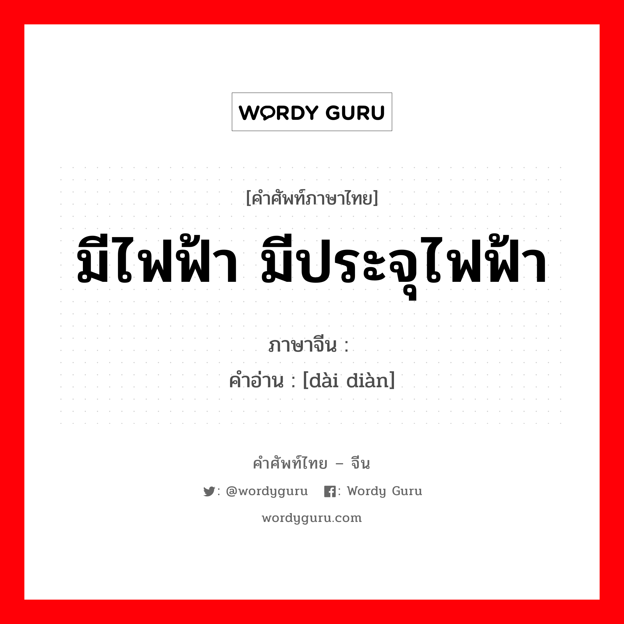 มีไฟฟ้า มีประจุไฟฟ้า ภาษาจีนคืออะไร, คำศัพท์ภาษาไทย - จีน มีไฟฟ้า มีประจุไฟฟ้า ภาษาจีน 带电 คำอ่าน [dài diàn]