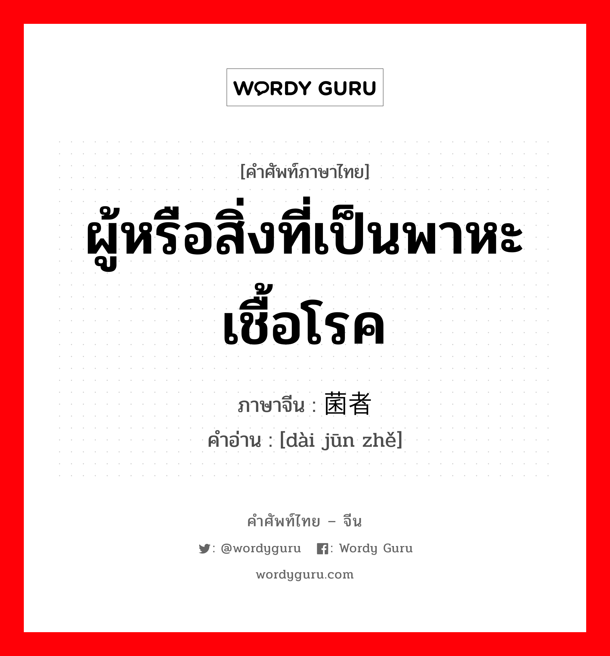 ผู้หรือสิ่งที่เป็นพาหะเชื้อโรค ภาษาจีนคืออะไร, คำศัพท์ภาษาไทย - จีน ผู้หรือสิ่งที่เป็นพาหะเชื้อโรค ภาษาจีน 带菌者 คำอ่าน [dài jūn zhě]