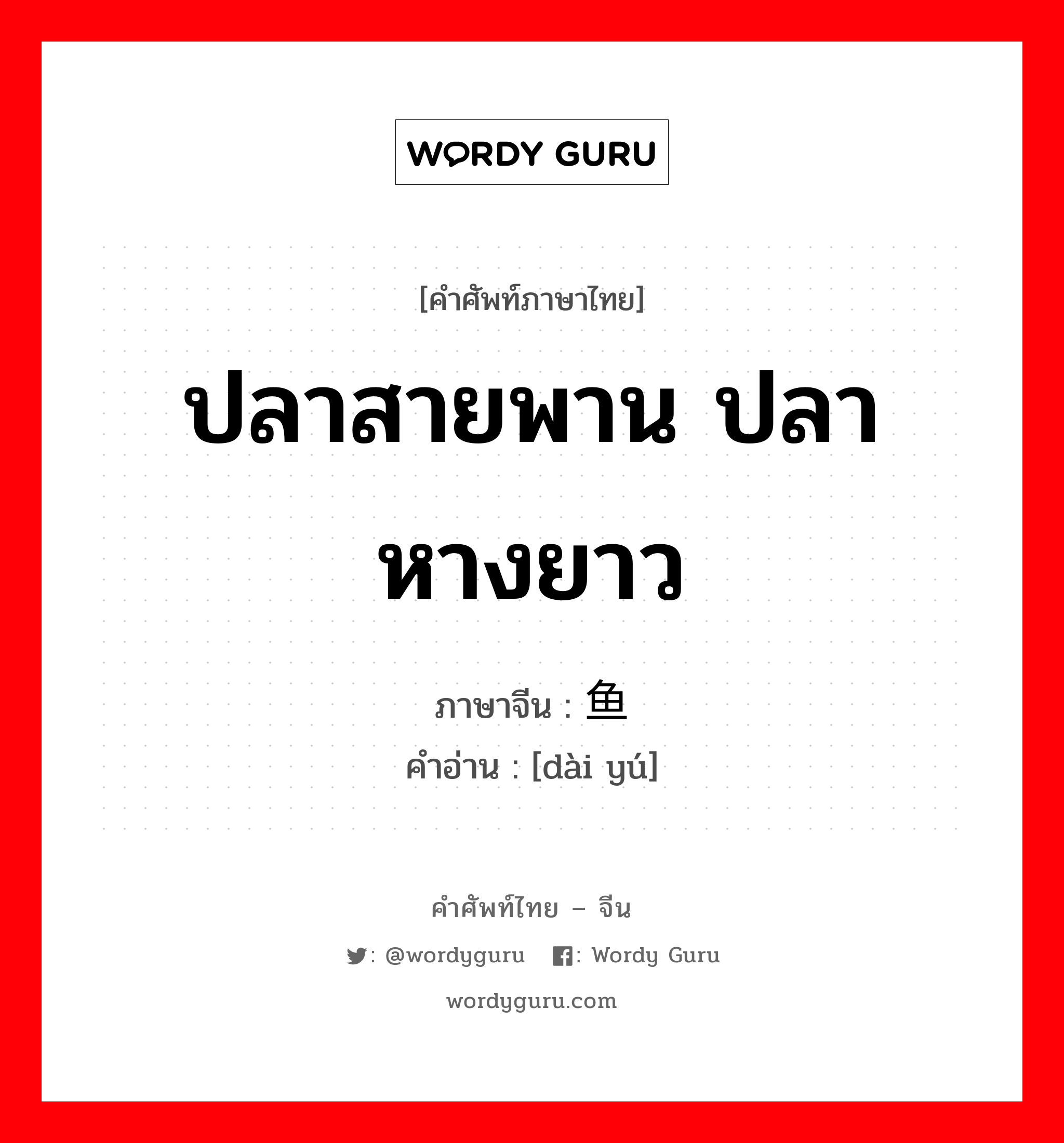 ปลาสายพาน ปลาหางยาว ภาษาจีนคืออะไร, คำศัพท์ภาษาไทย - จีน ปลาสายพาน ปลาหางยาว ภาษาจีน 带鱼 คำอ่าน [dài yú]