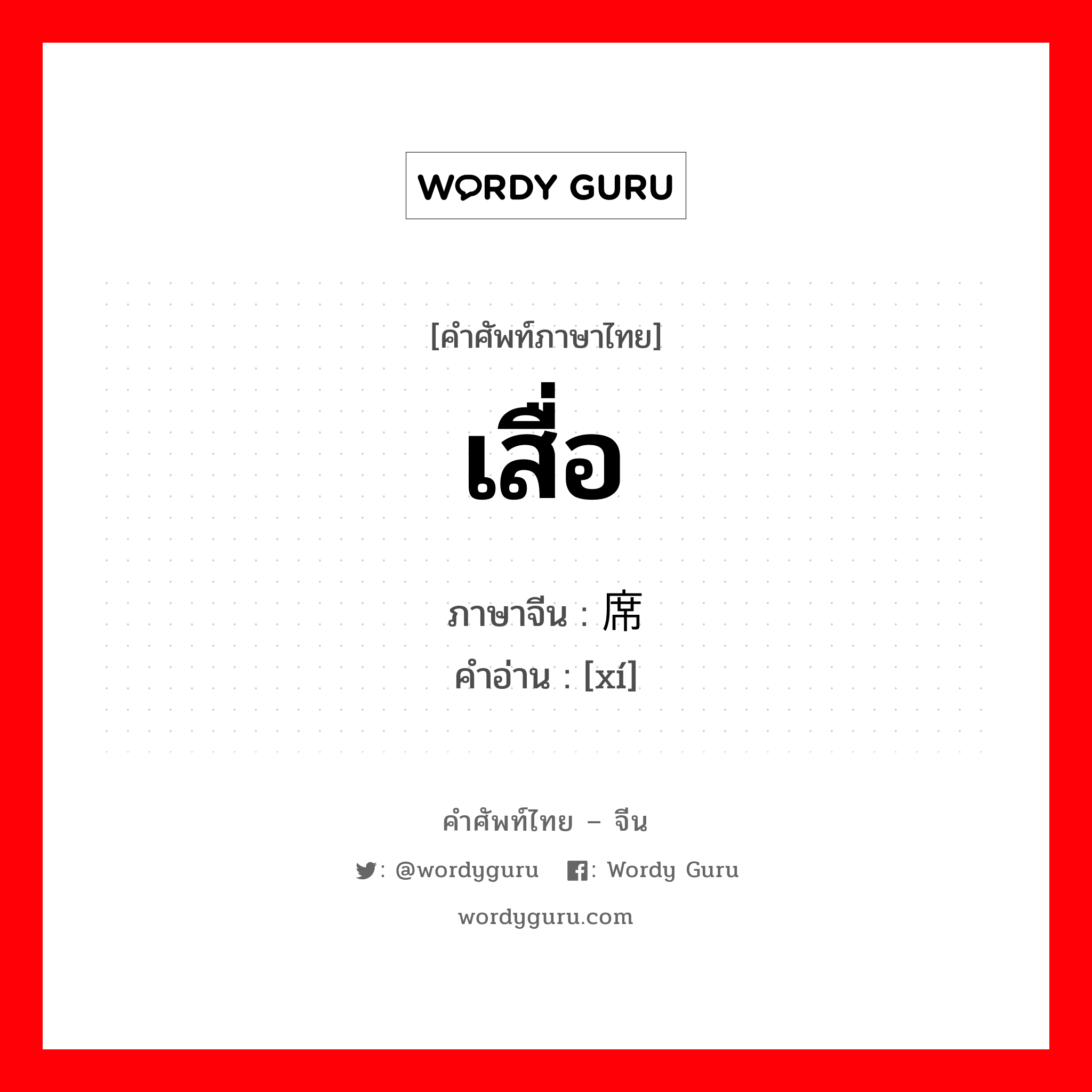 เสื่อ ภาษาจีนคืออะไร, คำศัพท์ภาษาไทย - จีน เสื่อ ภาษาจีน 席 คำอ่าน [xí]