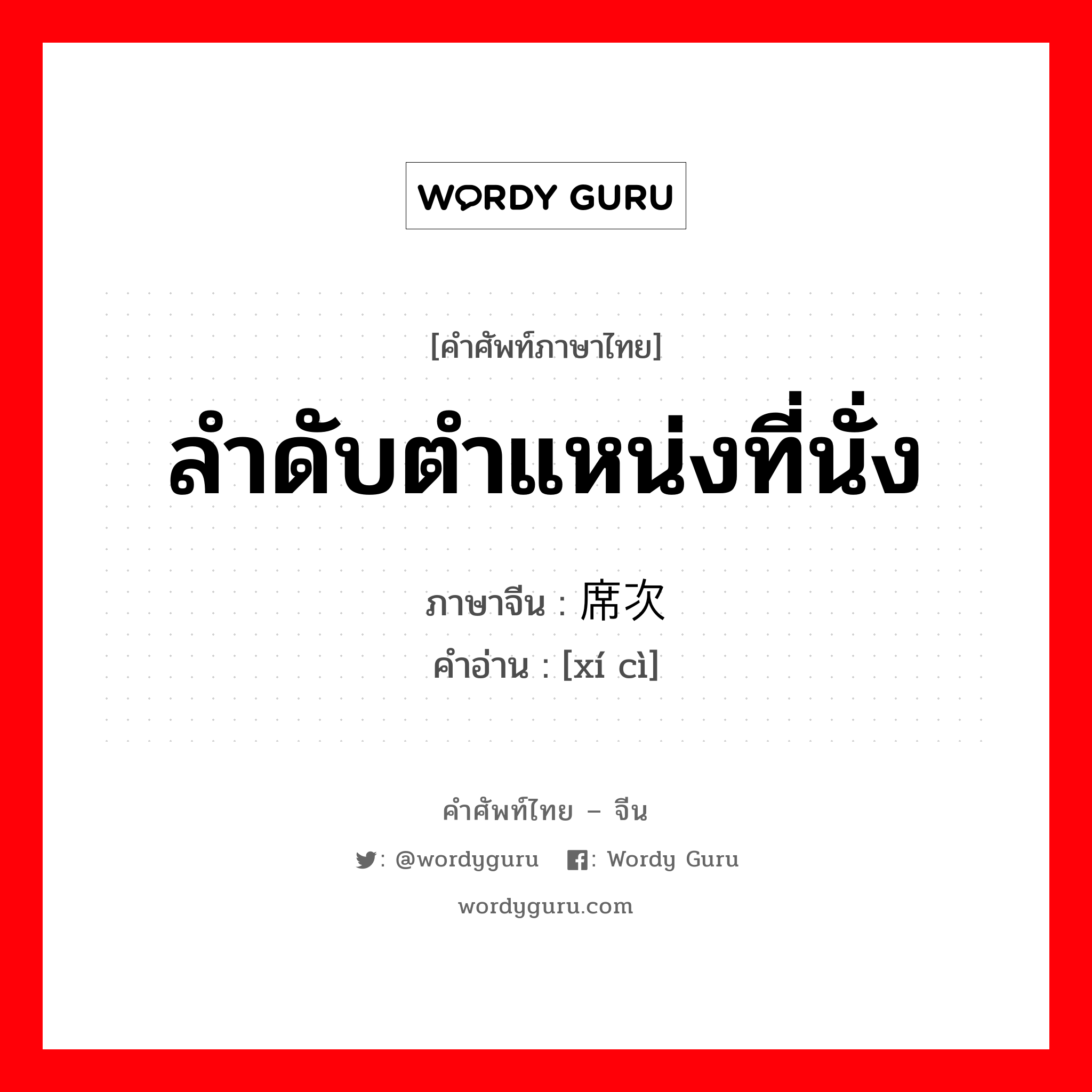 ลำดับตำแหน่งที่นั่ง ภาษาจีนคืออะไร, คำศัพท์ภาษาไทย - จีน ลำดับตำแหน่งที่นั่ง ภาษาจีน 席次 คำอ่าน [xí cì]