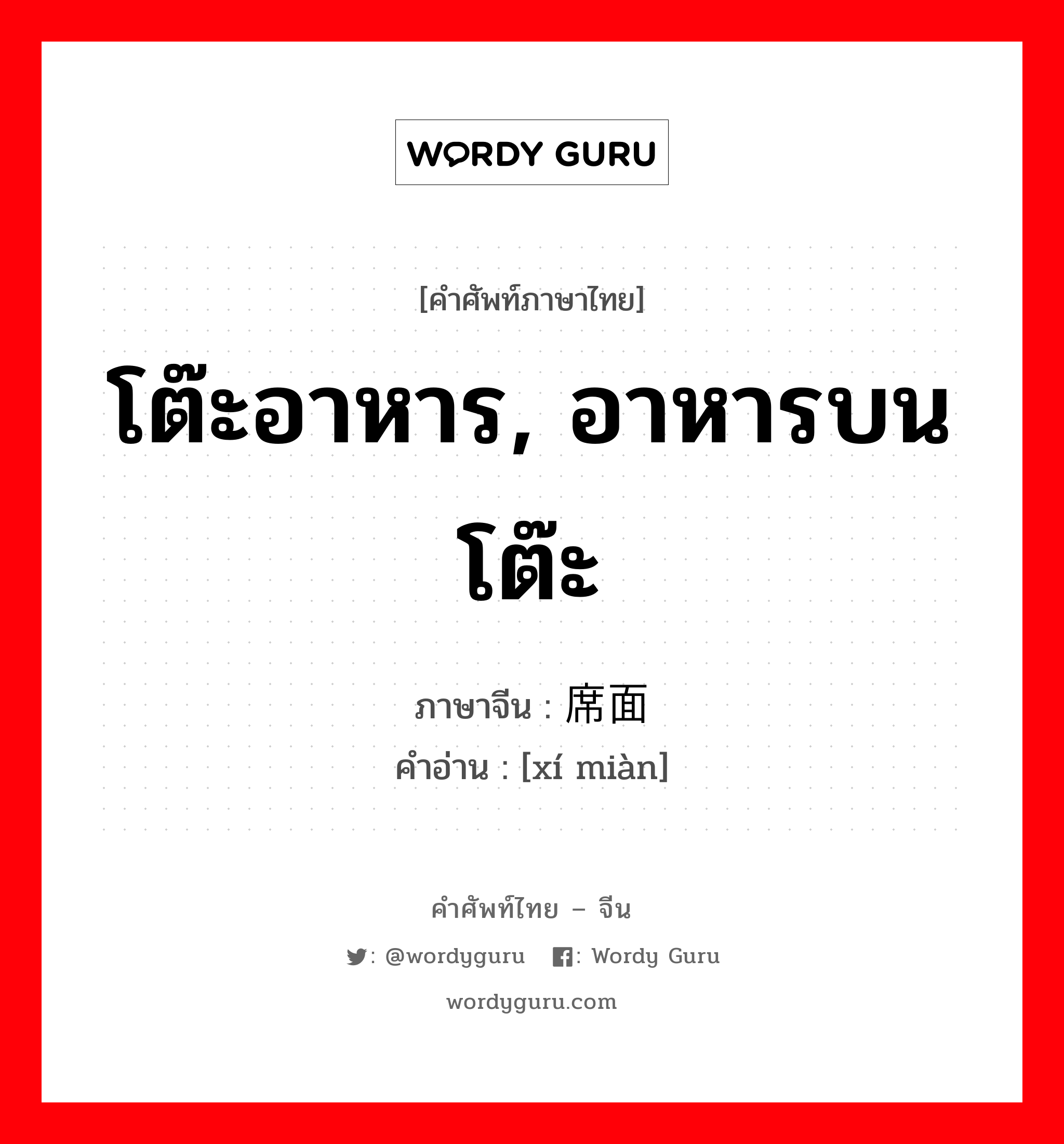 โต๊ะอาหาร, อาหารบนโต๊ะ ภาษาจีนคืออะไร, คำศัพท์ภาษาไทย - จีน โต๊ะอาหาร, อาหารบนโต๊ะ ภาษาจีน 席面 คำอ่าน [xí miàn]