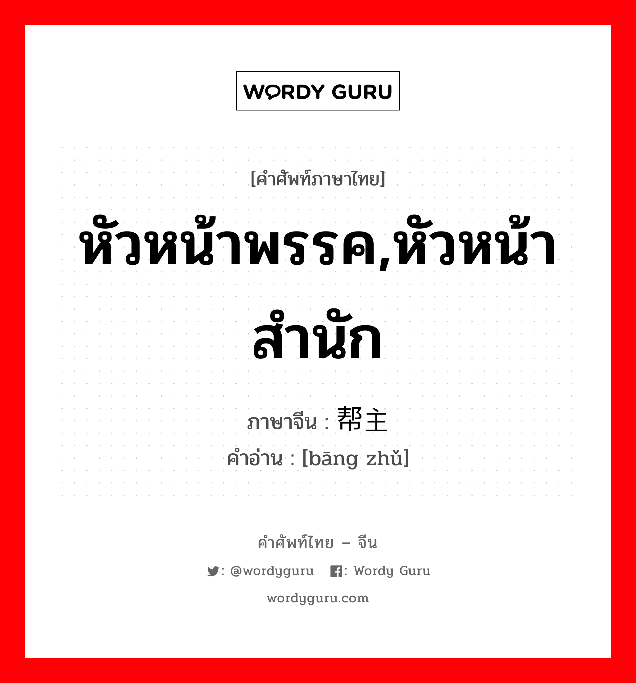 หัวหน้าพรรค,หัวหน้าสำนัก ภาษาจีนคืออะไร, คำศัพท์ภาษาไทย - จีน หัวหน้าพรรค,หัวหน้าสำนัก ภาษาจีน 帮主 คำอ่าน [bāng zhǔ]