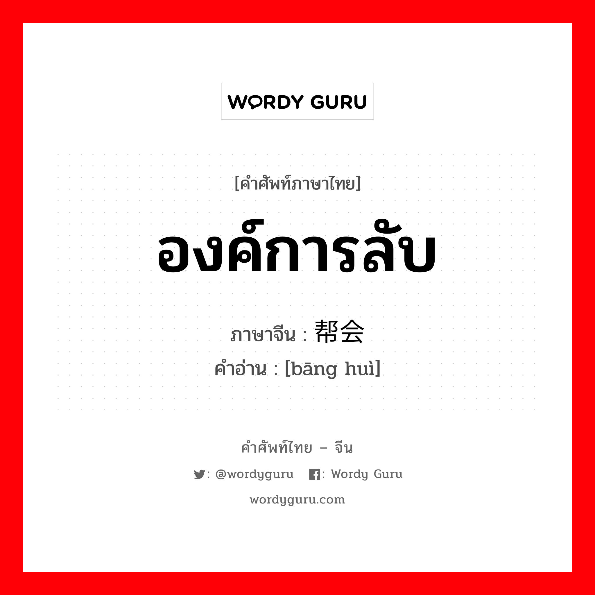 องค์การลับ ภาษาจีนคืออะไร, คำศัพท์ภาษาไทย - จีน องค์การลับ ภาษาจีน 帮会 คำอ่าน [bāng huì]