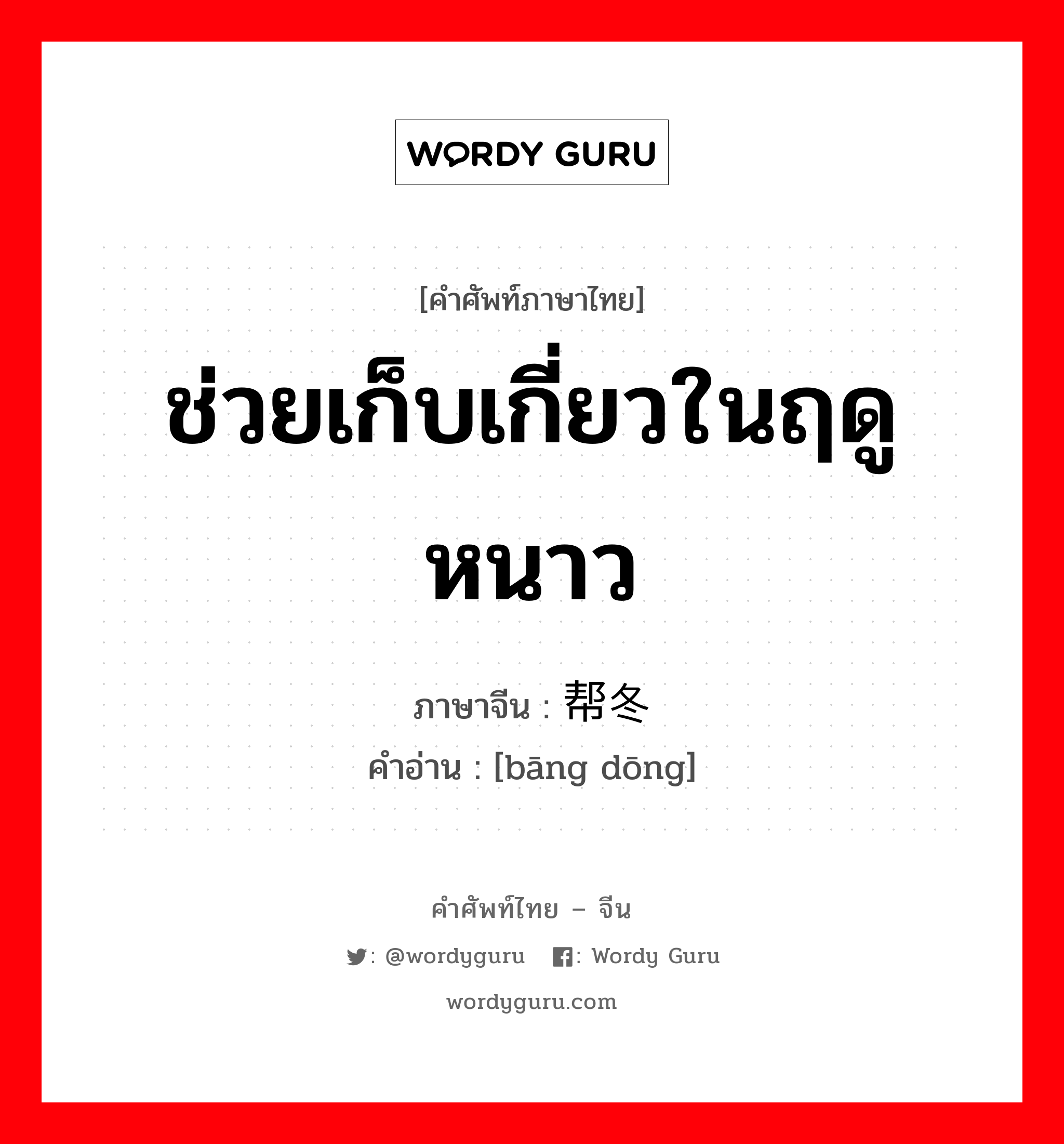 ช่วยเก็บเกี่ยวในฤดูหนาว ภาษาจีนคืออะไร, คำศัพท์ภาษาไทย - จีน ช่วยเก็บเกี่ยวในฤดูหนาว ภาษาจีน 帮冬 คำอ่าน [bāng dōng]