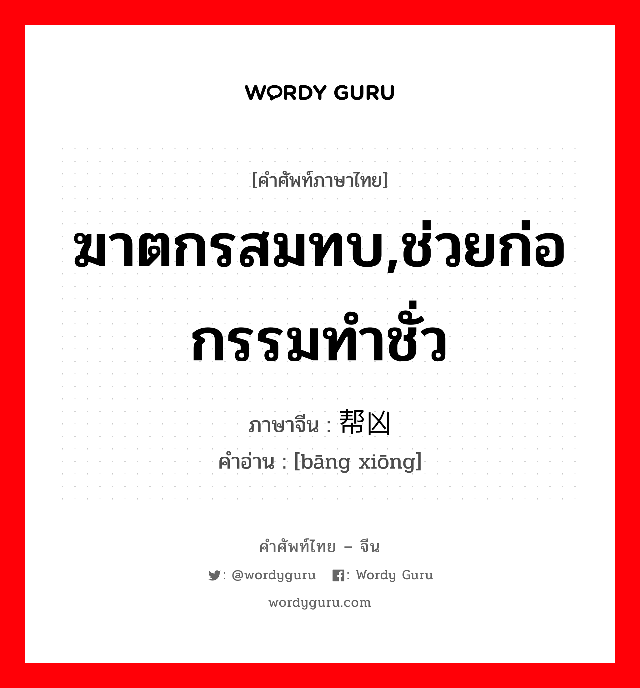 ฆาตกรสมทบ,ช่วยก่อกรรมทำชั่ว ภาษาจีนคืออะไร, คำศัพท์ภาษาไทย - จีน ฆาตกรสมทบ,ช่วยก่อกรรมทำชั่ว ภาษาจีน 帮凶 คำอ่าน [bāng xiōng]