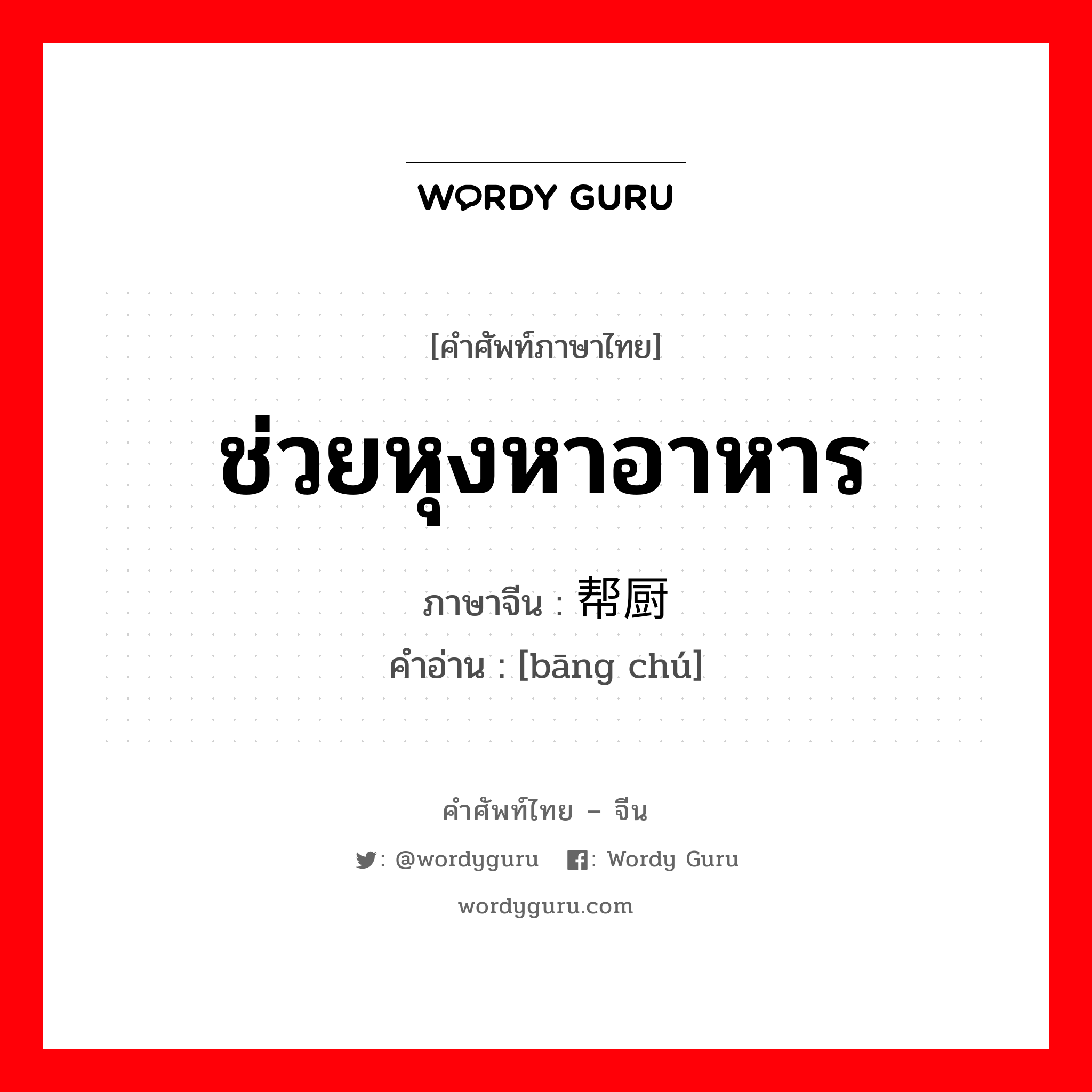 ช่วยหุงหาอาหาร ภาษาจีนคืออะไร, คำศัพท์ภาษาไทย - จีน ช่วยหุงหาอาหาร ภาษาจีน 帮厨 คำอ่าน [bāng chú]