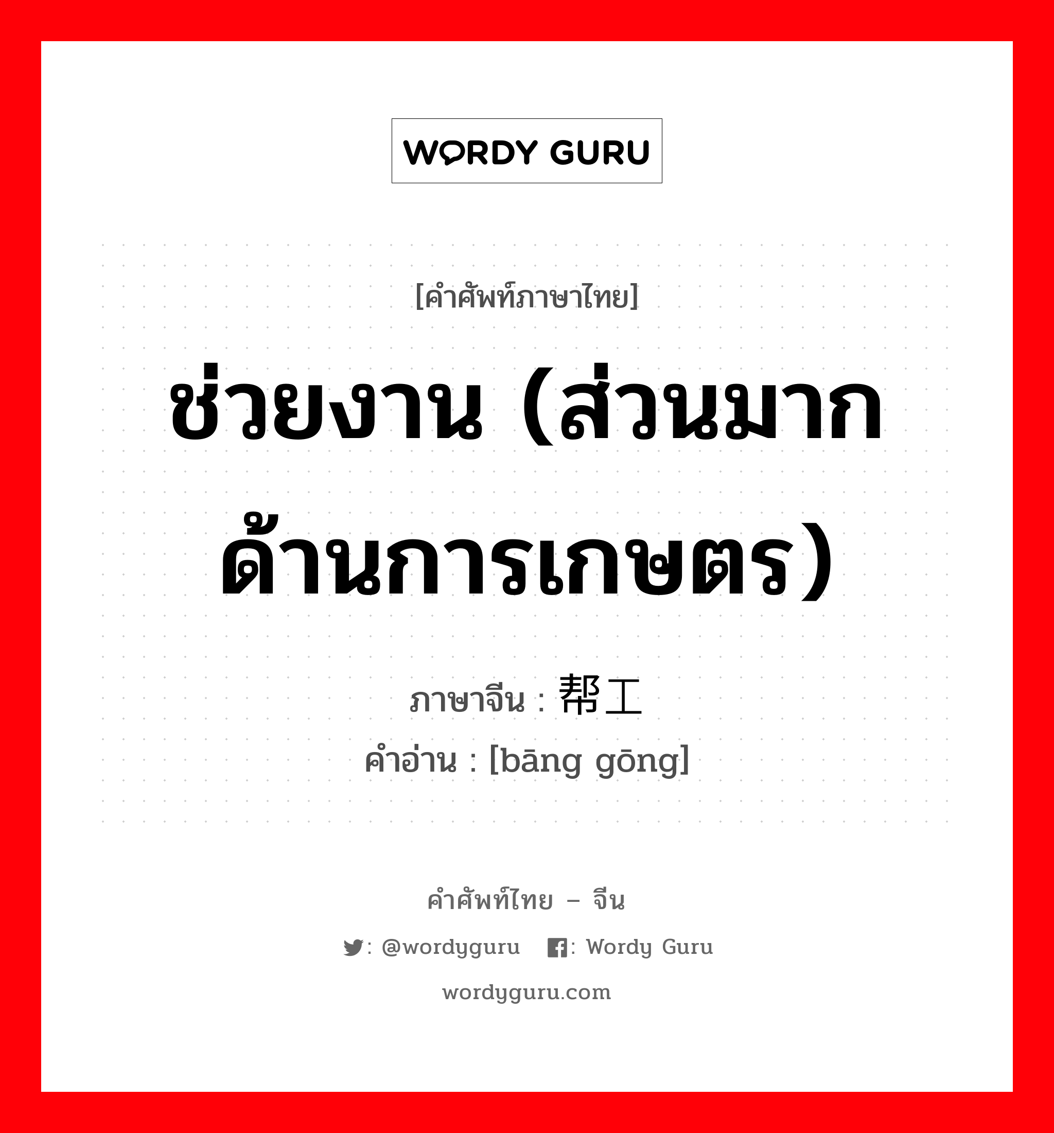 ช่วยงาน (ส่วนมากด้านการเกษตร) ภาษาจีนคืออะไร, คำศัพท์ภาษาไทย - จีน ช่วยงาน (ส่วนมากด้านการเกษตร) ภาษาจีน 帮工 คำอ่าน [bāng gōng]