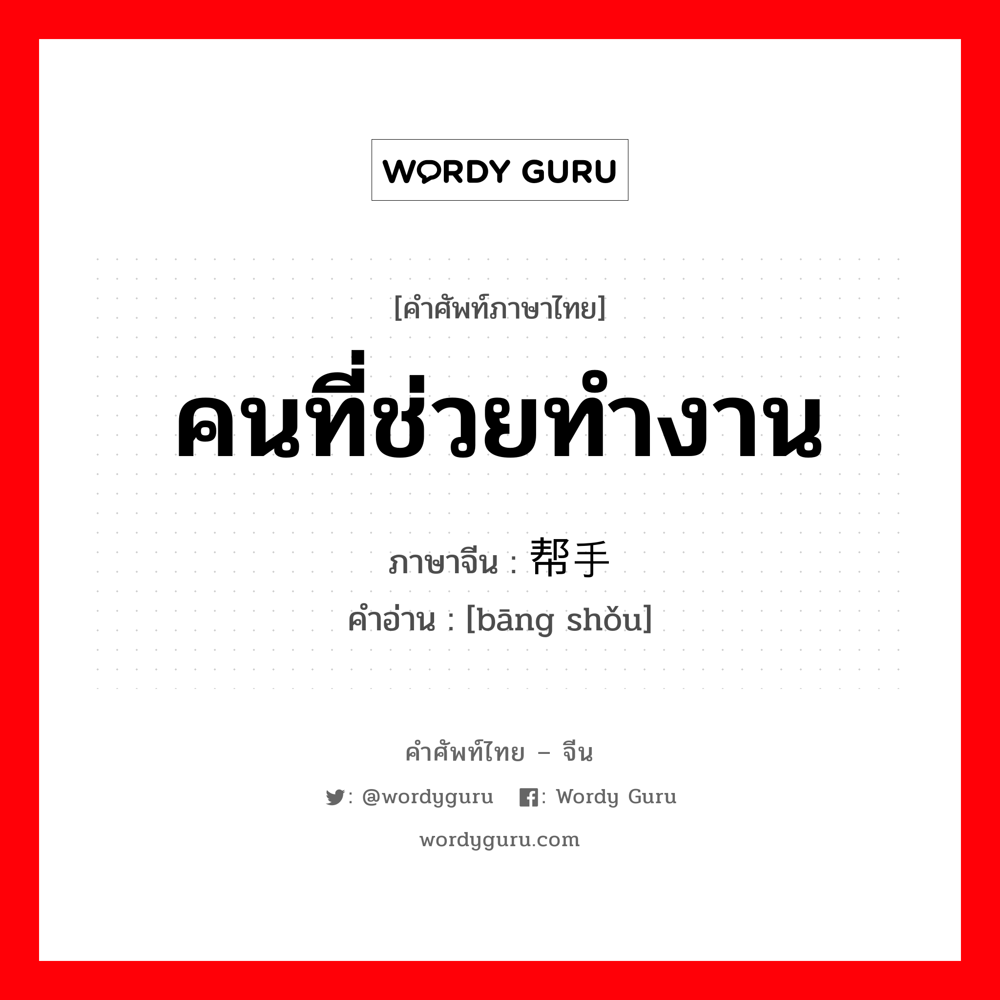 คนที่ช่วยทำงาน ภาษาจีนคืออะไร, คำศัพท์ภาษาไทย - จีน คนที่ช่วยทำงาน ภาษาจีน 帮手 คำอ่าน [bāng shǒu]