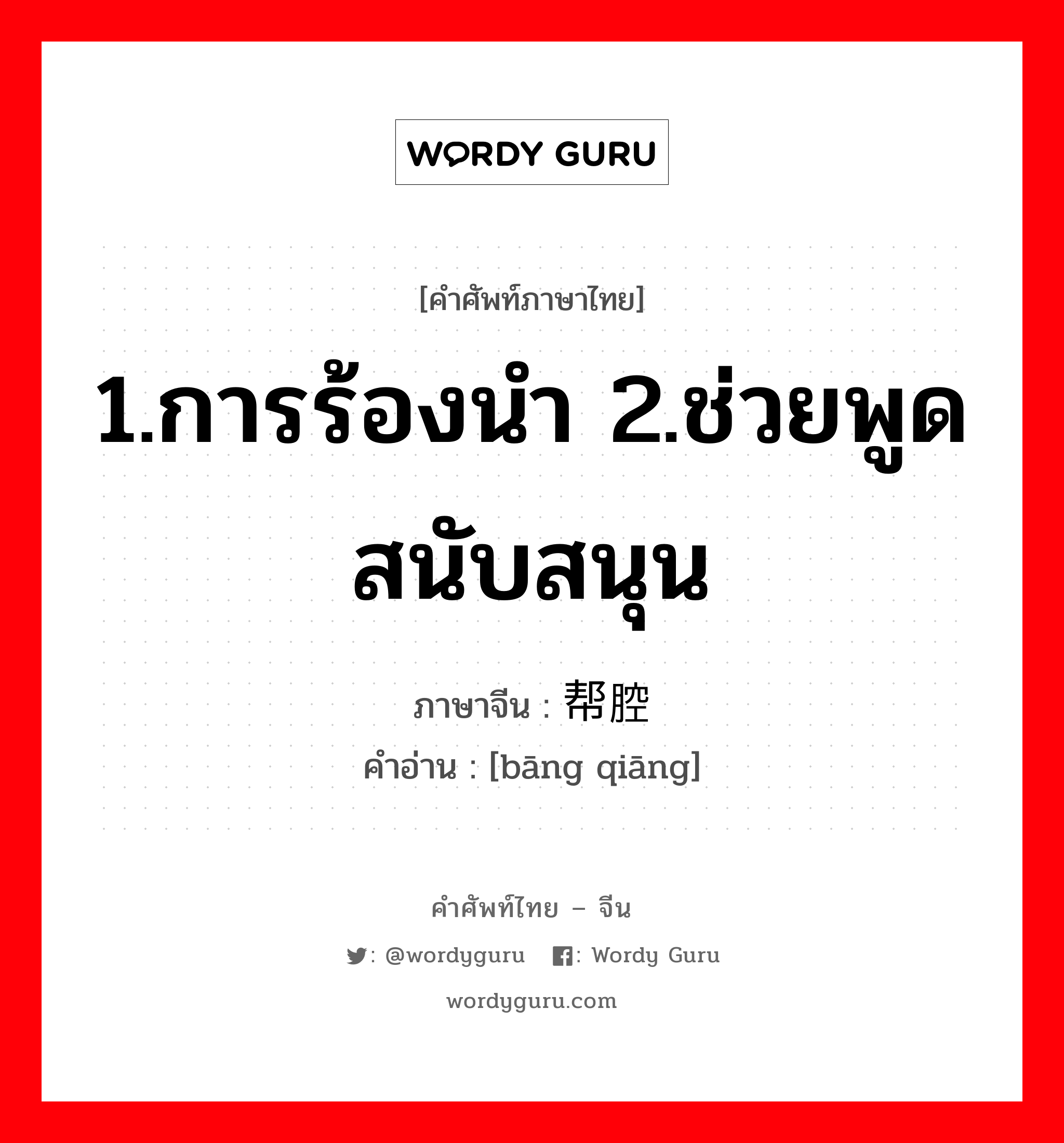 1.การร้องนำ 2.ช่วยพูดสนับสนุน ภาษาจีนคืออะไร, คำศัพท์ภาษาไทย - จีน 1.การร้องนำ 2.ช่วยพูดสนับสนุน ภาษาจีน 帮腔 คำอ่าน [bāng qiāng]