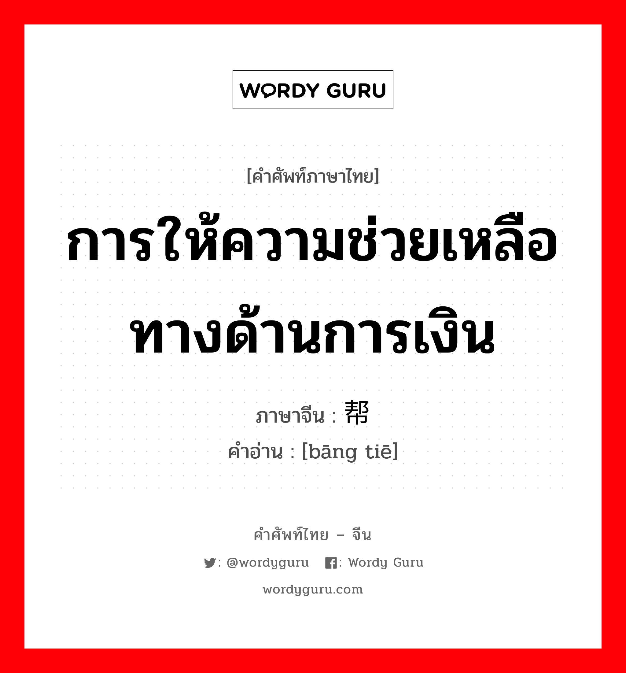 การให้ความช่วยเหลือทางด้านการเงิน ภาษาจีนคืออะไร, คำศัพท์ภาษาไทย - จีน การให้ความช่วยเหลือทางด้านการเงิน ภาษาจีน 帮贴 คำอ่าน [bāng tiē]