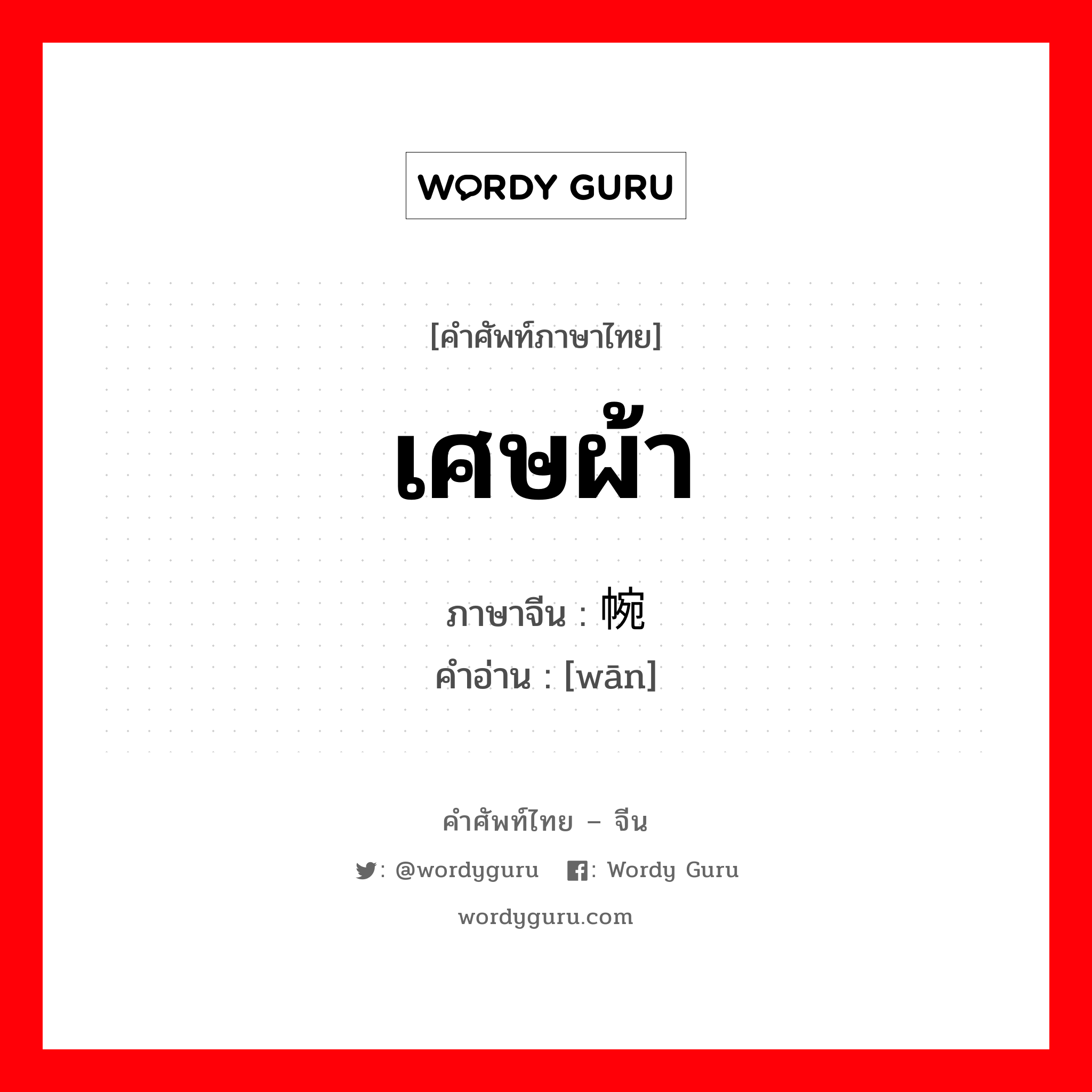 เศษผ้า ภาษาจีนคืออะไร, คำศัพท์ภาษาไทย - จีน เศษผ้า ภาษาจีน 帵 คำอ่าน [wān]