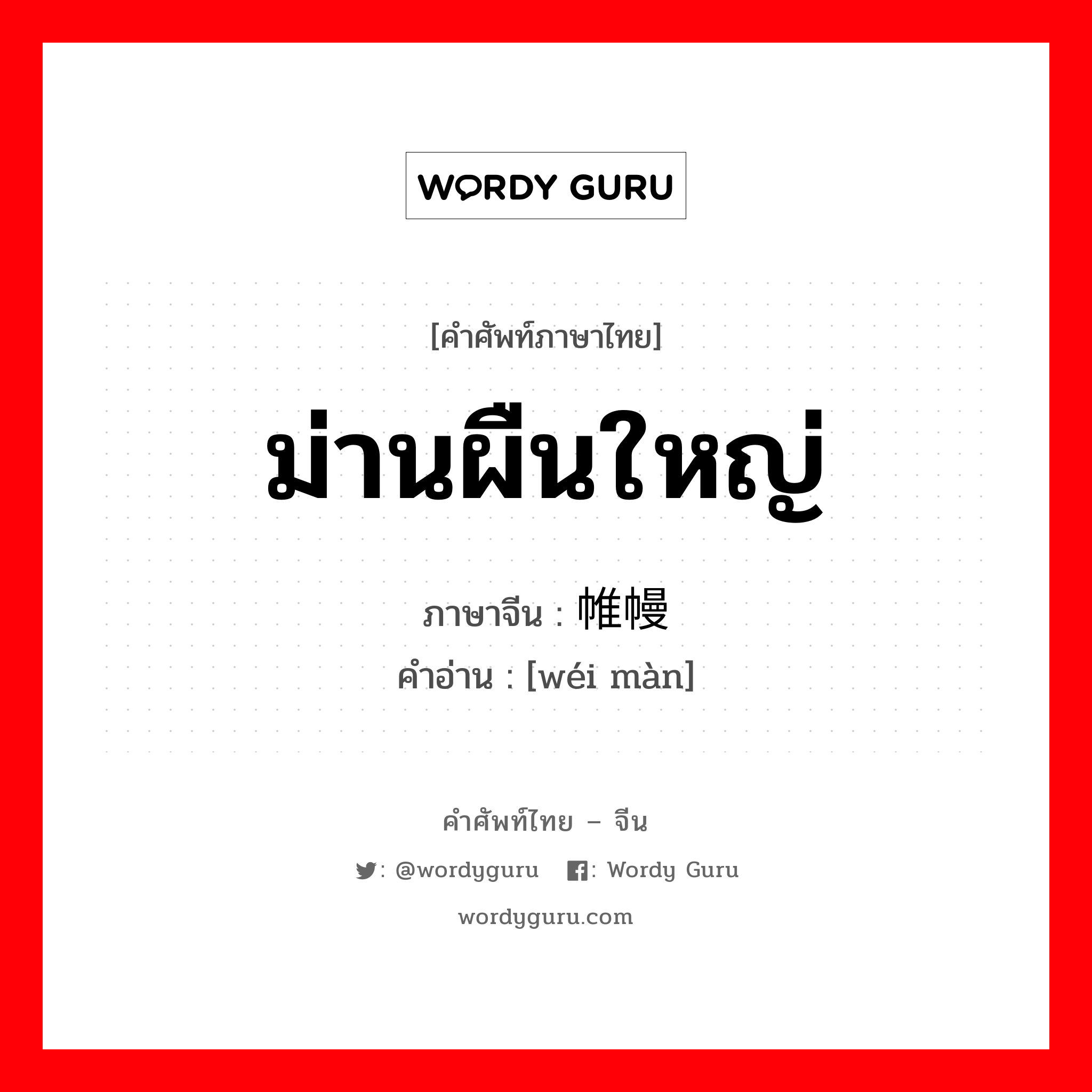 ม่านผืนใหญ่ ภาษาจีนคืออะไร, คำศัพท์ภาษาไทย - จีน ม่านผืนใหญ่ ภาษาจีน 帷幔 คำอ่าน [wéi màn]