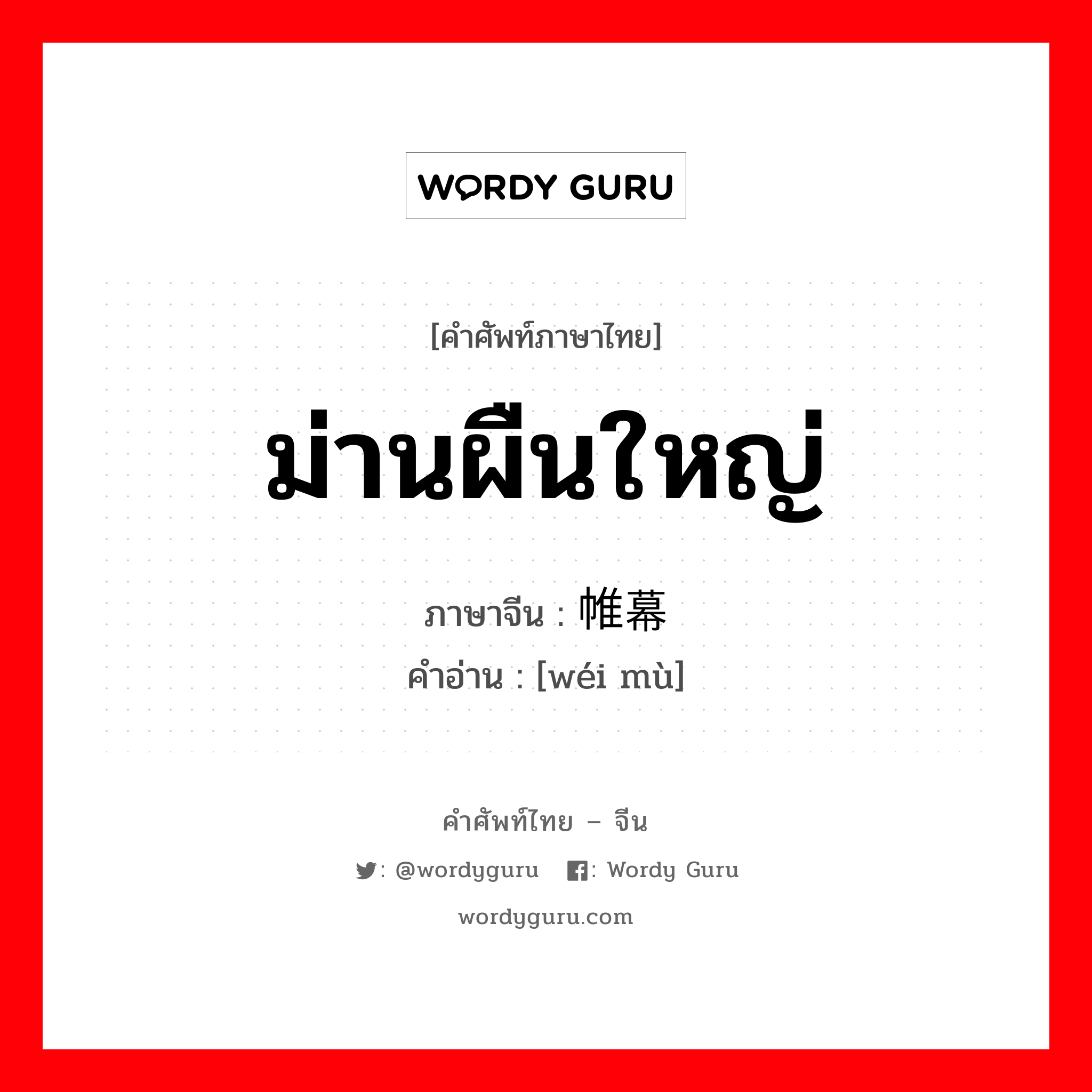 ม่านผืนใหญ่ ภาษาจีนคืออะไร, คำศัพท์ภาษาไทย - จีน ม่านผืนใหญ่ ภาษาจีน 帷幕 คำอ่าน [wéi mù]