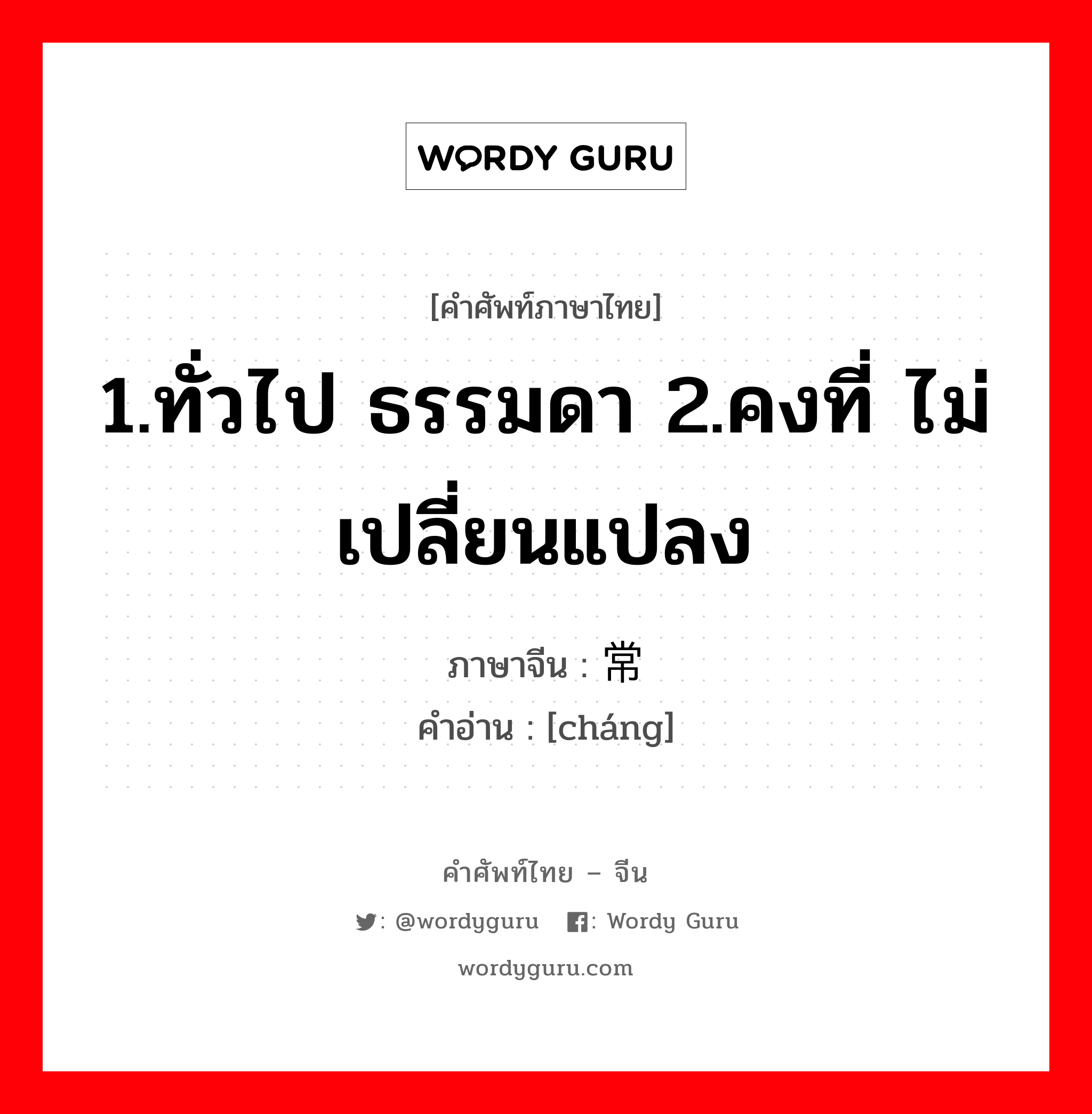 1.ทั่วไป ธรรมดา 2.คงที่ ไม่เปลี่ยนแปลง ภาษาจีนคืออะไร, คำศัพท์ภาษาไทย - จีน 1.ทั่วไป ธรรมดา 2.คงที่ ไม่เปลี่ยนแปลง ภาษาจีน 常 คำอ่าน [cháng]