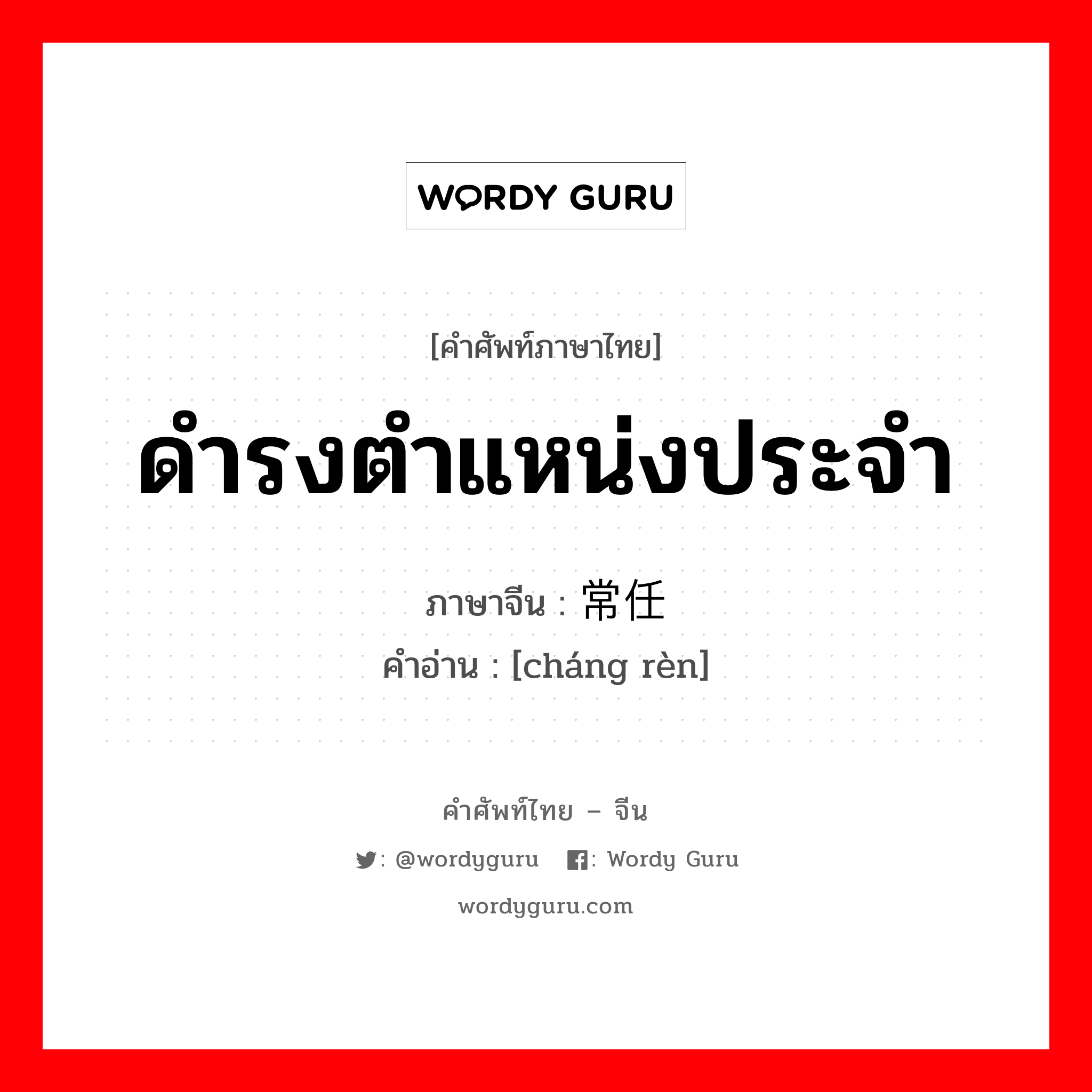 ดำรงตำแหน่งประจำ ภาษาจีนคืออะไร, คำศัพท์ภาษาไทย - จีน ดำรงตำแหน่งประจำ ภาษาจีน 常任 คำอ่าน [cháng rèn]